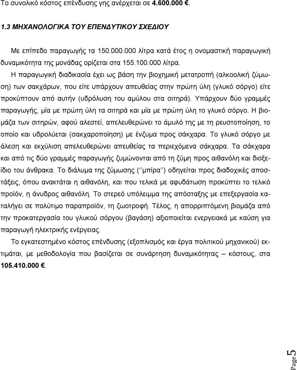 Η παραγωγική διαδικασία έχει ως βάση την βιοχημική μετατροπή (αλκοολική ζύμωση) των σακχάρων, που είτε υπάρχουν απευθείας στην πρώτη ύλη (γλυκό σόργο) είτε προκύπτουν από αυτήν (υδρόλυση του αμύλου