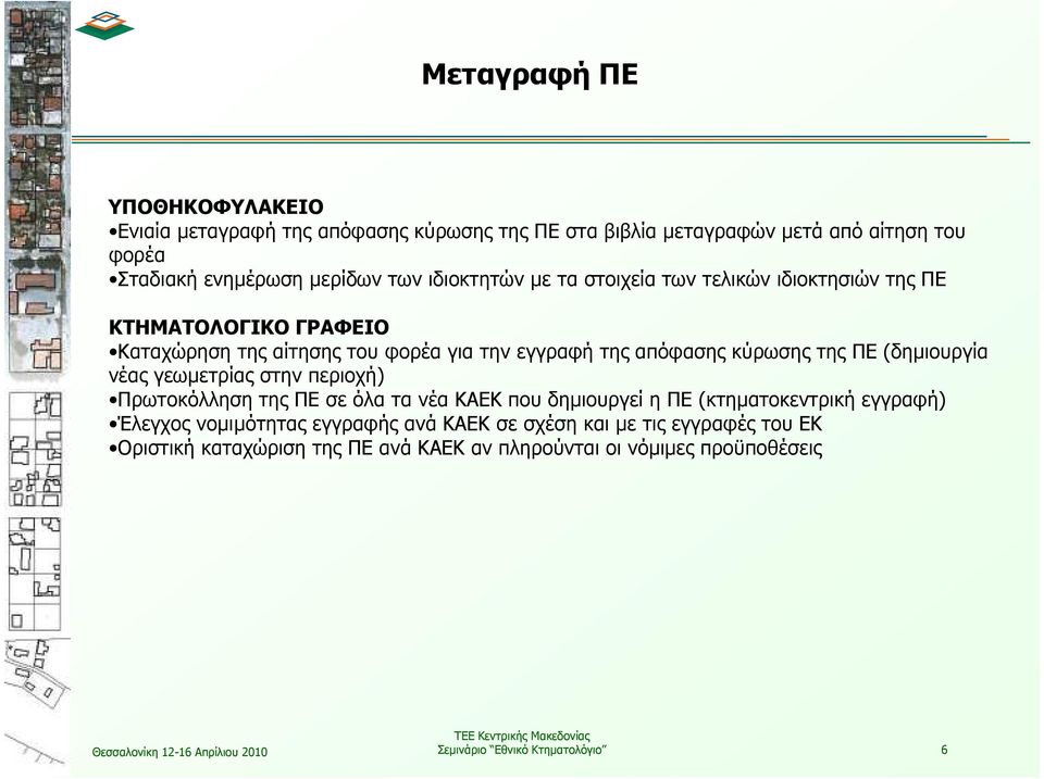 ΠΕ (δηµιουργία νέας γεωµετρίας στην περιοχή) Πρωτοκόλληση της ΠΕ σε όλα τα νέα ΚΑΕΚ που δηµιουργεί η ΠΕ (κτηµατοκεντρική εγγραφή) Έλεγχος νοµιµότητας