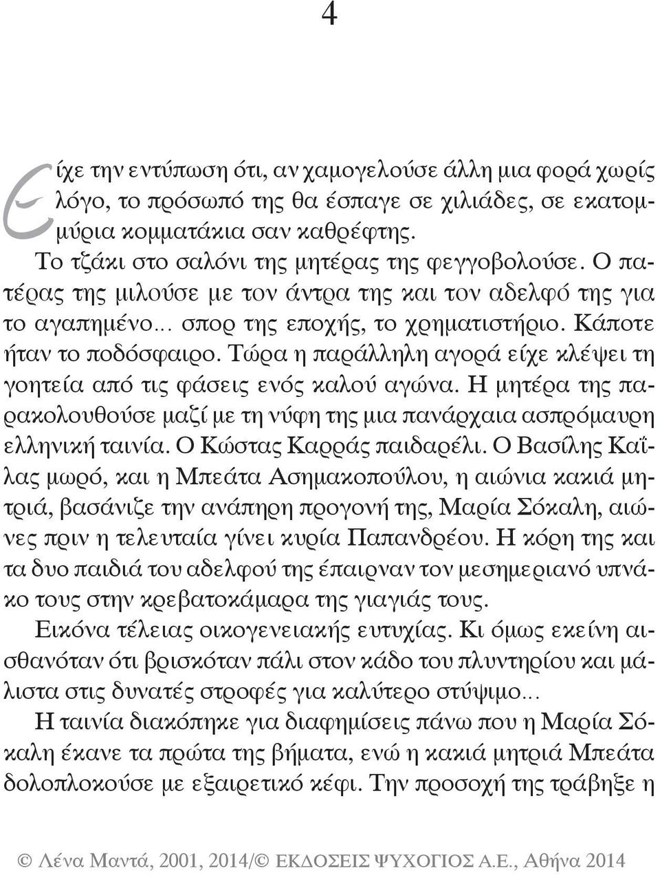 Τώρα η παράλληλη αγορά είχε κλέψει τη γοη τεία από τις φάσεις ενός καλού αγώνα. Η μητέρα της παρακολουθούσε μαζί με τη νύφη της μια πανάρχαια ασπρό μαυρη ελληνική ταινία. Ο Κώστας Καρράς παιδαρέλι.