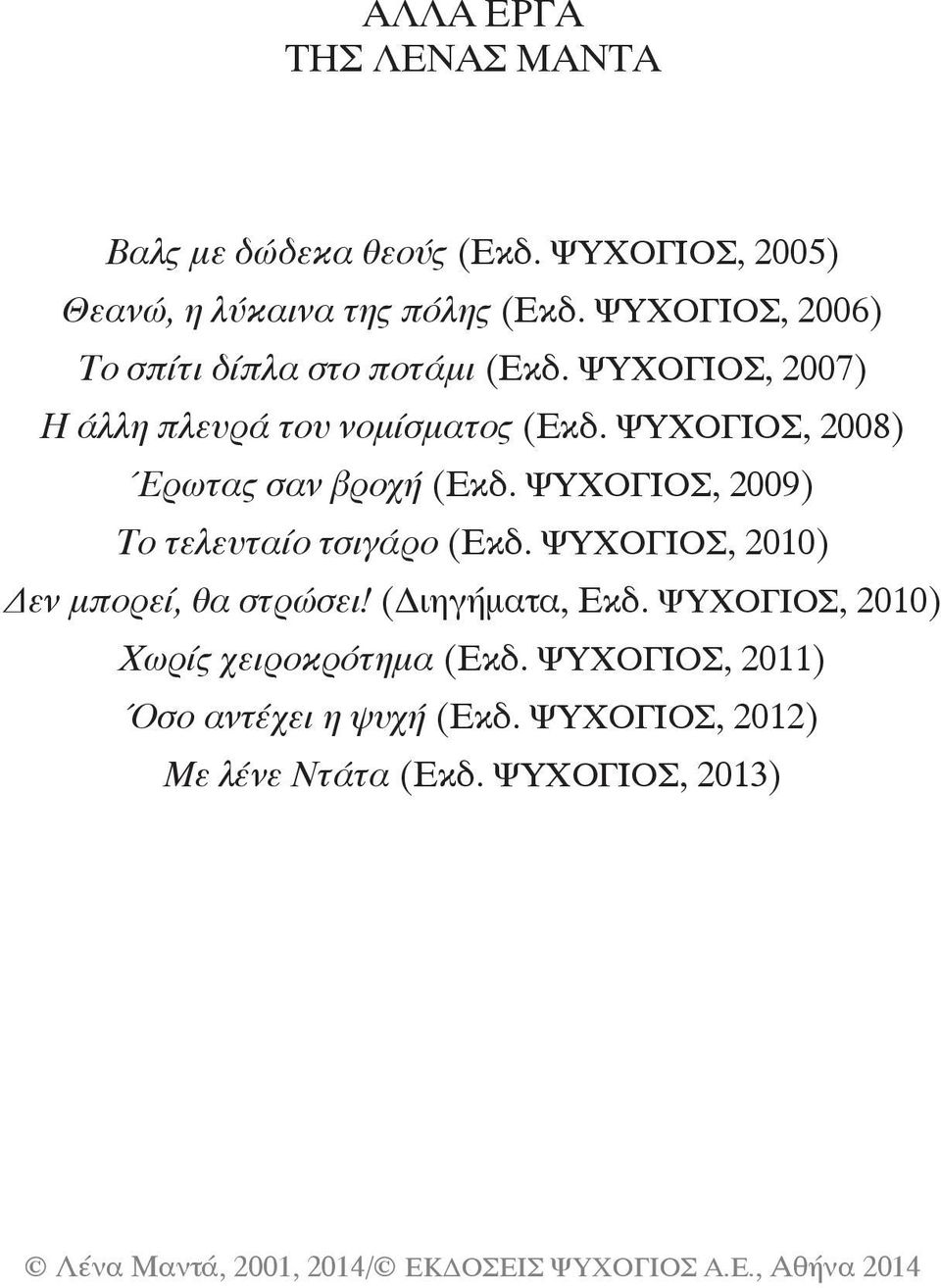 ΨΥΧΟΓΙΟΣ, 2008) Έρωτας σαν βροχή (Εκδ. ΨΥΧΟΓΙΟΣ, 2009) Το τελευταίο τσιγάρο (Εκδ.