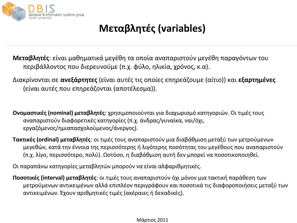 Ονομαστικές (nominal) μεταβλητές: χρησιμοποιούνται για διαχωρισμό κατηγοριών. Οι τιμές τους αναπαριστούν διαφορετικές κατηγορίες (π.χ. άνδρας/γυναίκα, ναι/όχι, εργαζόμενος/ημιαπασχολούμενος/άνεργος).