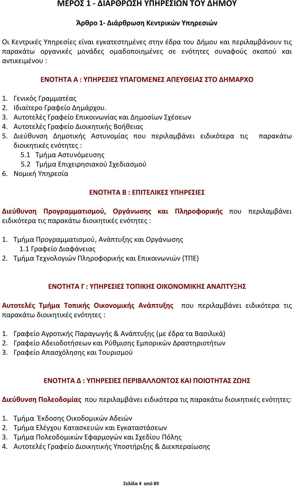 Αυτοτελές Γραφείο Επικοινωνίας και Δημοσίων Σχέσεων 4. Αυτοτελές Γραφείο Διοικητικής Βοήθειας 5. Διεύθυνση Δημοτικής Αστυνομίας που περιλαμβάνει ειδικότερα τις παρακάτω διοικητικές ενότητες : 5.