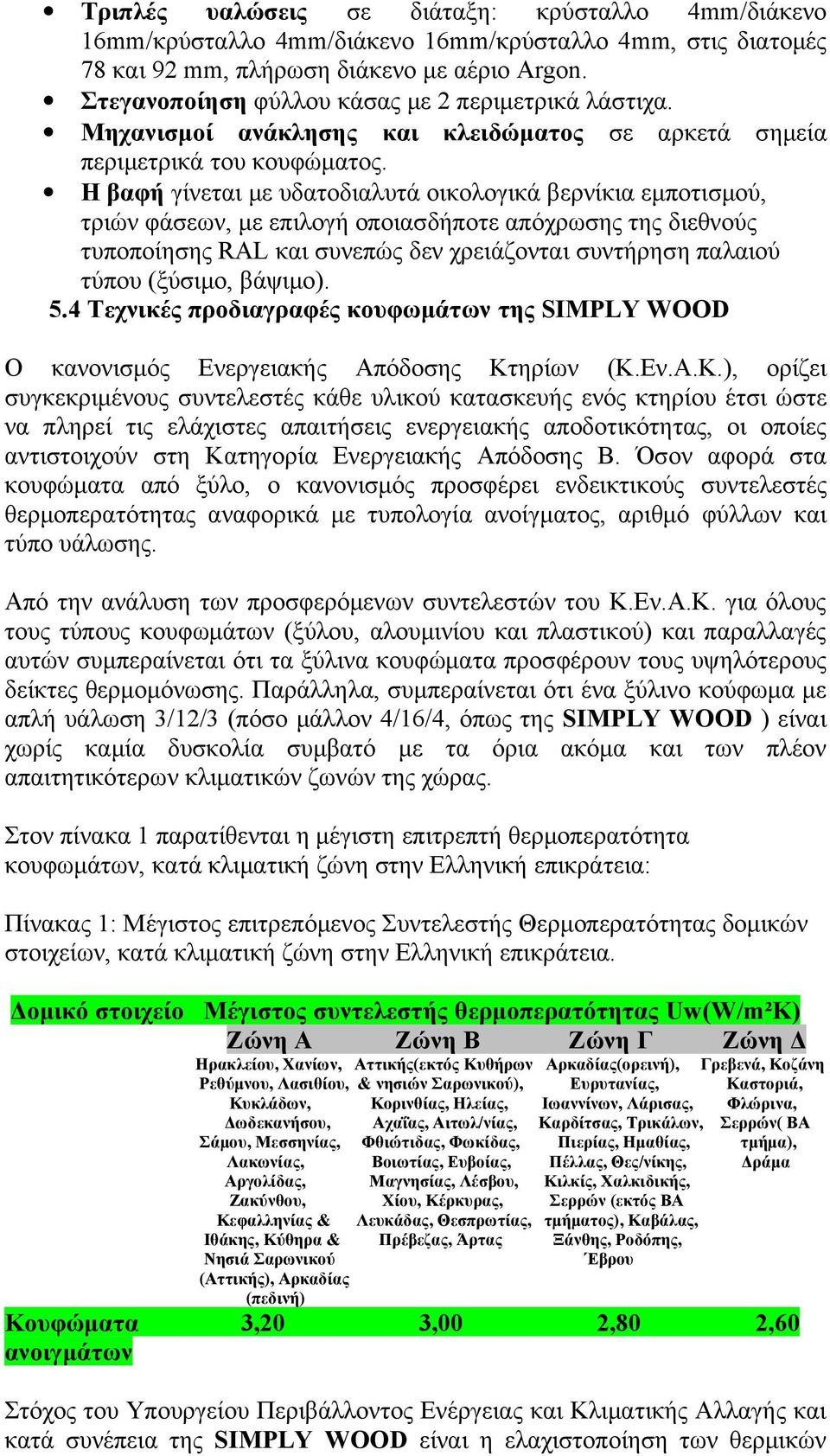 Η βαφή γίνεται με υδατοδιαλυτά οικολογικά βερνίκια εμποτισμού, τριών φάσεων, με επιλογή οποιασδήποτε απόχρωσης της διεθνούς τυποποίησης RAL και συνεπώς δεν χρειάζονται συντήρηση παλαιού τύπου