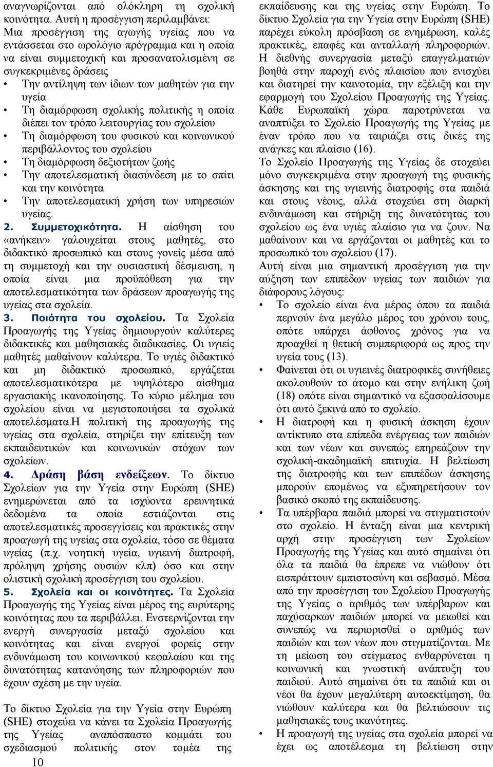 των ίδιων των μαθητών για την υγεία Τη διαμόρφωση σχολικής πολιτικής η οποία διέπει τον τρόπο λειτουργίας του σχολείου Τη διαμόρφωση του φυσικού και κοινωνικού περιβάλλοντος του σχολείου Τη