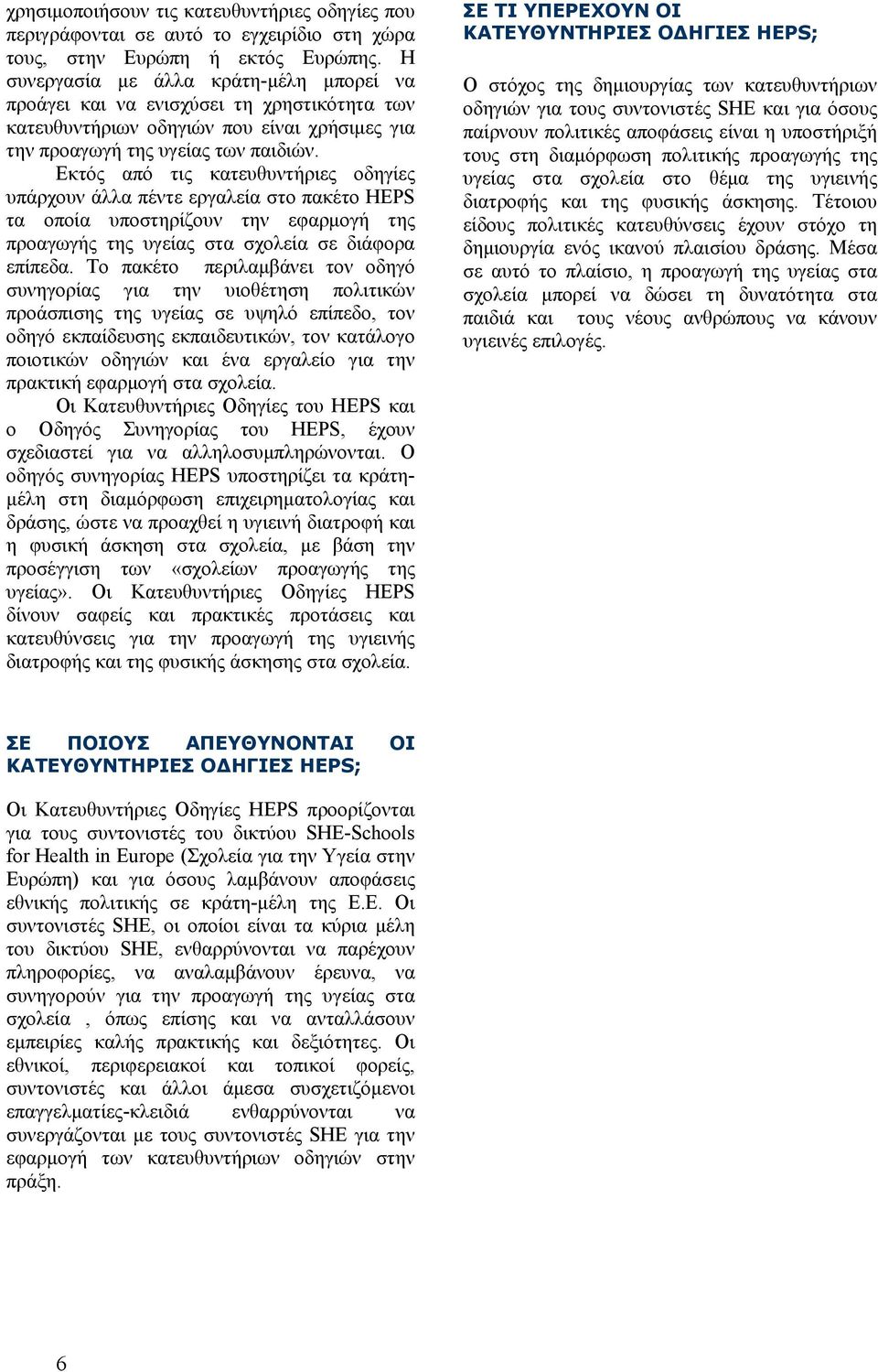 Εκτός από τις κατευθυντήριες οδηγίες υπάρχουν άλλα πέντε εργαλεία στο πακέτο HEPS τα οποία υποστηρίζουν την εφαρμογή της προαγωγής της υγείας στα σχολεία σε διάφορα επίπεδα.
