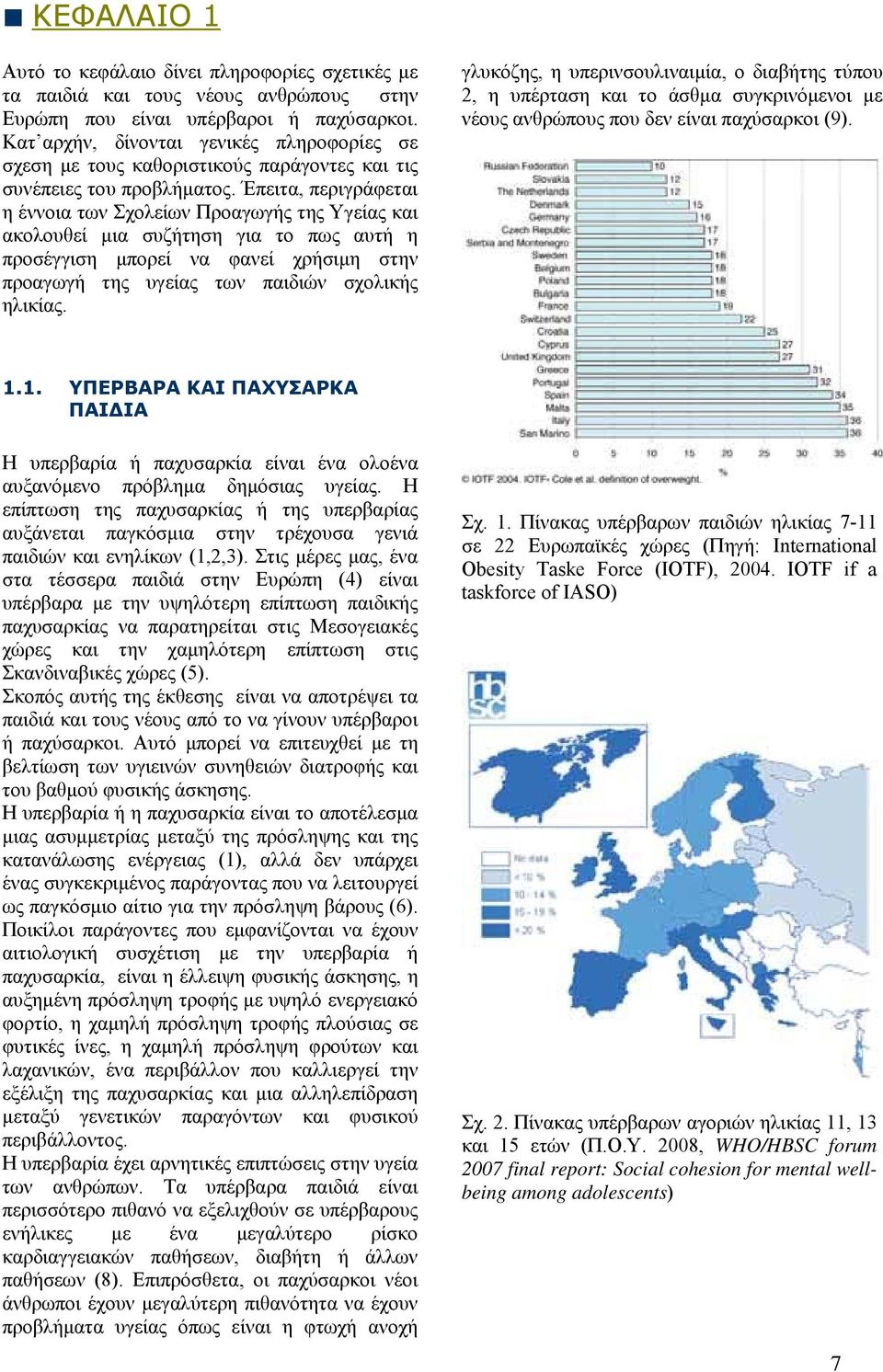 Έπειτα, περιγράφεται η έννοια των Σχολείων Προαγωγής της Υγείας και ακολουθεί μια συζήτηση για το πως αυτή η προσέγγιση μπορεί να φανεί χρήσιμη στην προαγωγή της υγείας των παιδιών σχολικής ηλικίας.