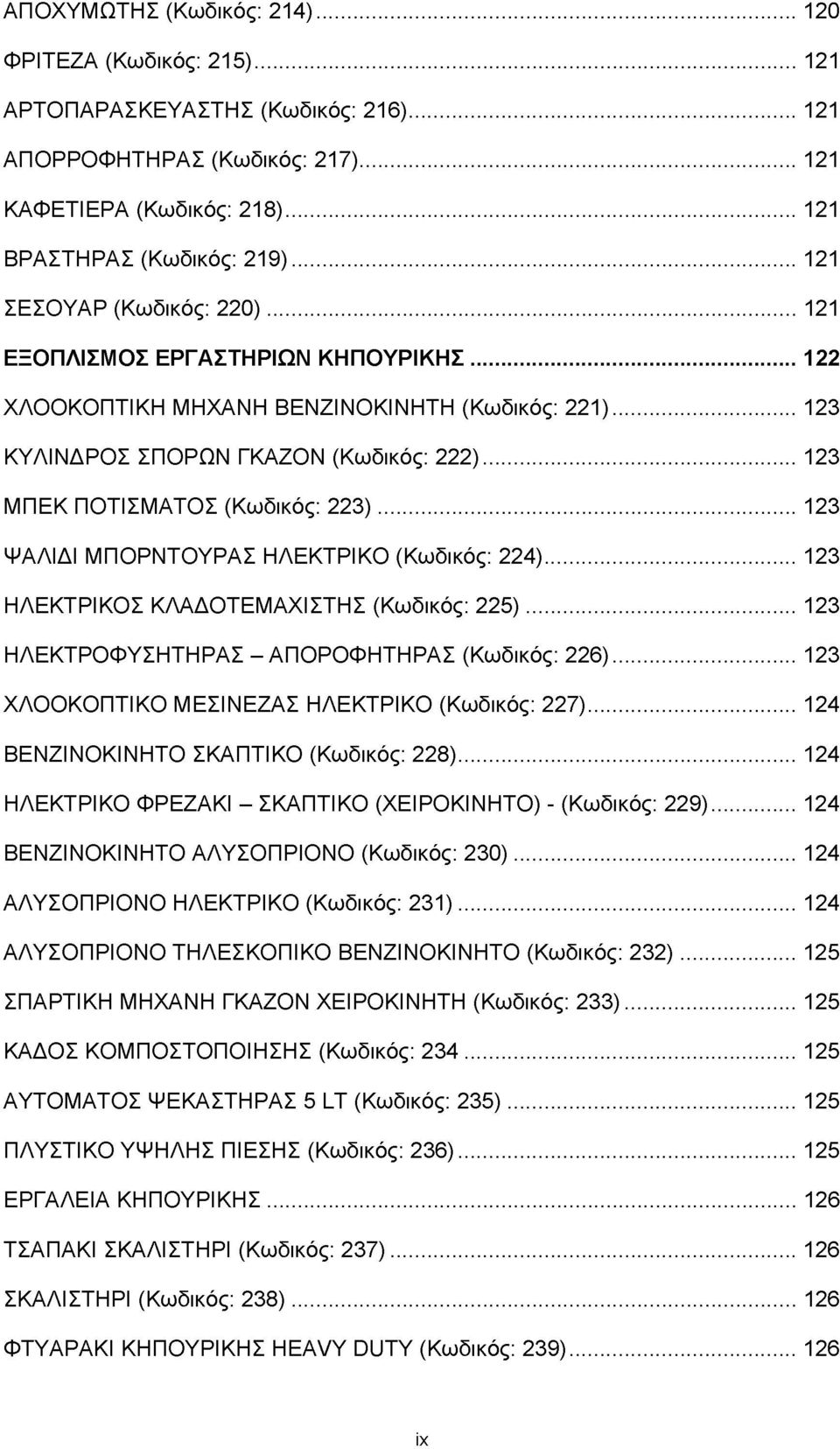 .. 123 ΜΠΕΚ ΠΟΤΙΣΜΑΤΟΣ (Κωδικός: 223)... 123 ΨΑΛΙΔΙ ΜΠΟΡΝΤΟΥΡΑΣ ΗΛΕΚΤΡΙΚΟ (Κωδικός: 224)... 123 ΗΛΕΚΤΡΙΚΟΣ ΚΛΑΔΟΤΕΜΑΧΙ ΣΤΗ Σ (Κωδικός: 225)... 123 ΗΛΕΚΤΡΟΦΥΣΗΤΗΡΑΣ - ΑΠΟΡΟΦΗΤΗΡΑΣ (Κωδικός: 226).