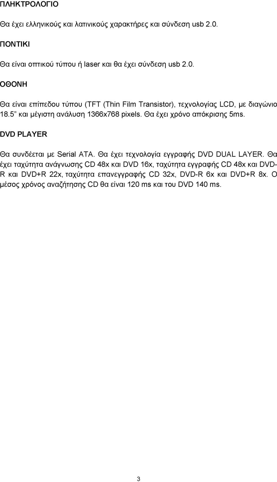 ΟΘΟΝΗ Θα είναι επίπεδου τύπου (TFT (Thin Film Transistor), τεχνολογίας LCD, με διαγώνιο 18.