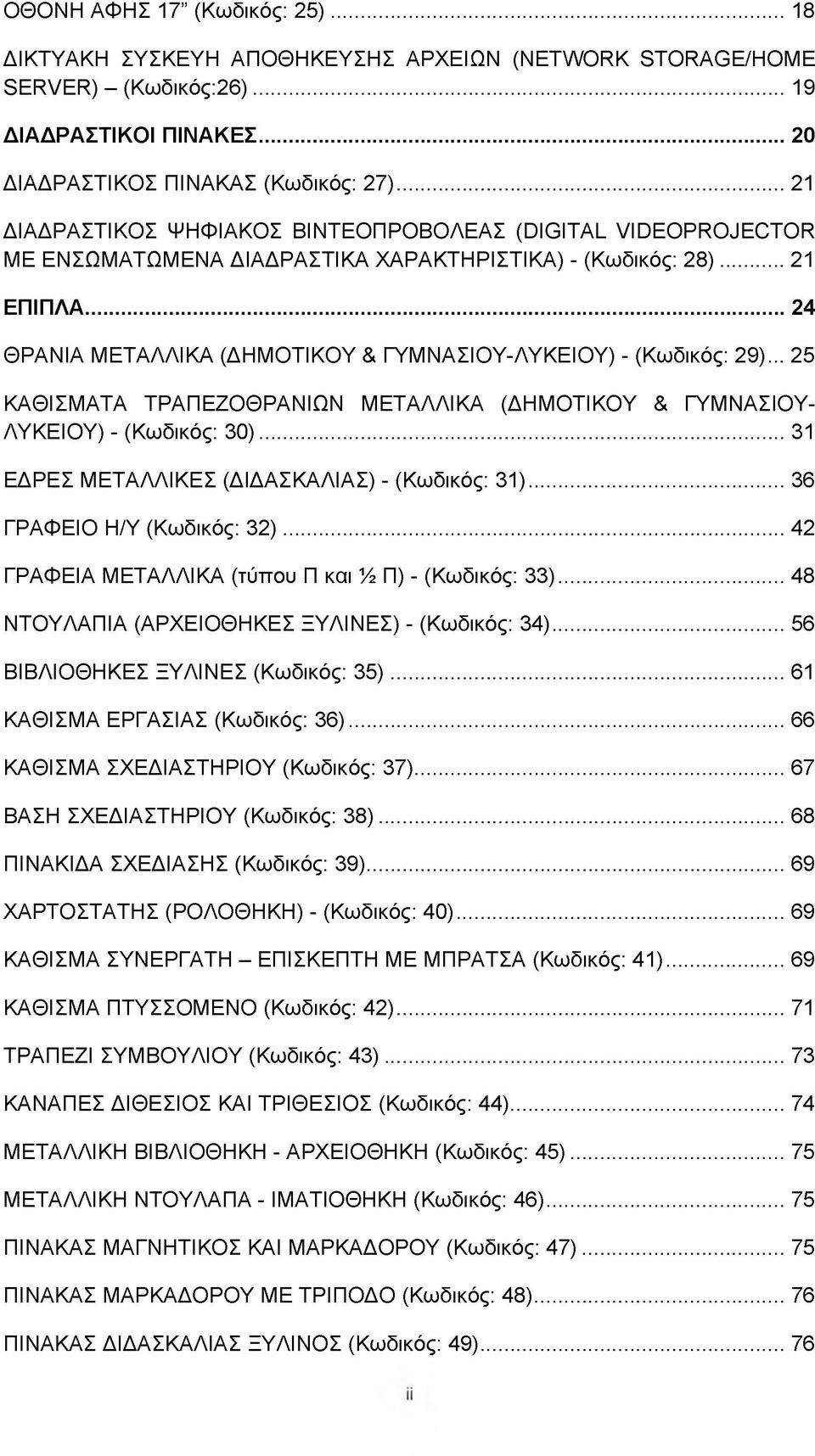 .. 24 ΘΡΑΝΙΑ ΜΕΤΑΛΛΙΚΑ (ΔΗΜΟΤΙΚΟΥ & ΓΥΜΝΑΣΙΟΥ-ΛΥΚΕΙΟΥ) - (Κωδικός: 29)... 25 ΚΑΘΙΣΜΑΤΑ ΤΡΑΠΕΖΟΘΡΑΝΙΩΝ ΜΕΤΑΛΛΙΚΑ (ΔΗΜΟΤΙΚΟΥ & ΓΥΜΝΑΣΙΟΥ- ΛΥΚΕΙΟΥ) - (Κωδικός: 30).