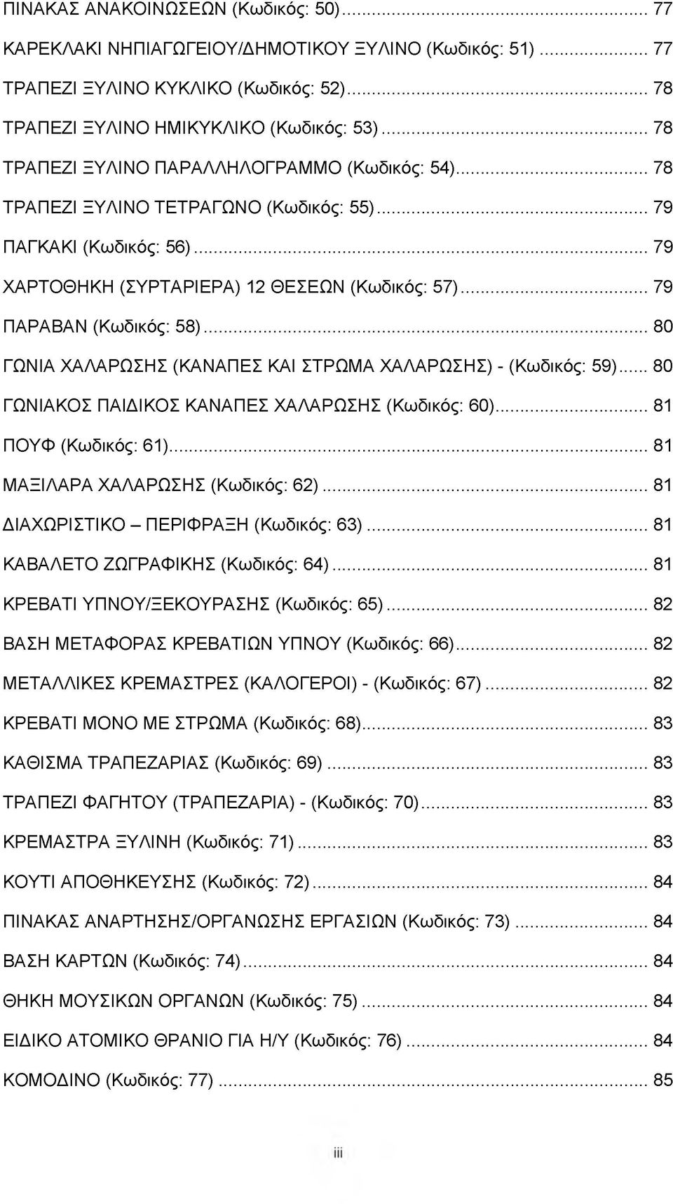 ..80 ΓΩΝΙΑ ΧΑΛΑΡΩΣΗΣ (ΚΑΝΑΠΕΣ ΚΑΙ ΣΤΡΩΜΑ ΧΑΛΑΡΩΣΗΣ) - (Κωδικός: 59)... 80 ΓΩΝΙΑΚΟΣ ΠΑΙΔΙΚΟΣ ΚΑΝΑΠΕΣ ΧΑΛΑΡΩΣΗΣ (Κωδικός: 60)...81 ΠΟΥΦ (Κωδικός: 61)... 81 ΜΑΞΙΛΑΡΑ ΧΑΛΑΡΩΣΗΣ (Κωδικός: 6 2 ).