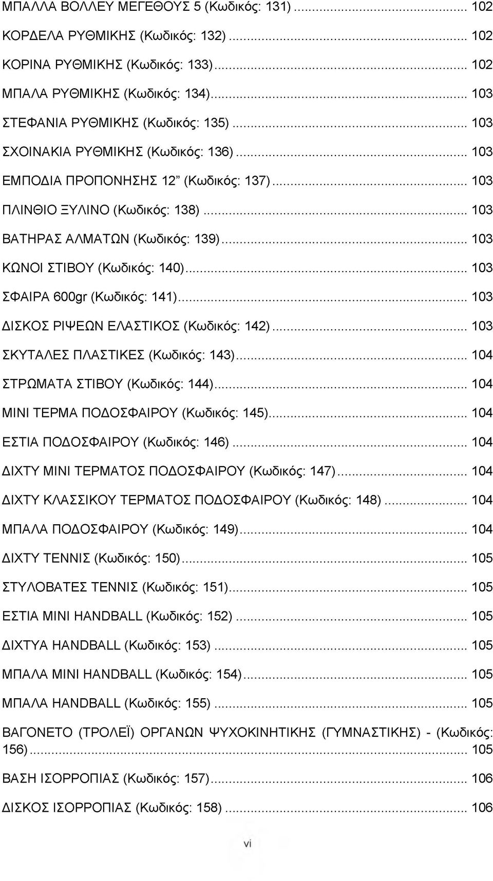 .. 103 ΣΦΑΙΡΑ 600gr (Κωδικός: 141)... 103 ΔΙΣΚΟΣ ΡΙΨΕΩΝ ΕΛΑΣΤΙΚΟΣ (Κωδικός: 142)...103 ΣΚΥΤΑΛΕΣ ΠΛΑΣΤΙΚΕΣ (Κωδικός: 143)... 104 ΣΤΡΩΜΑΤΑ ΣΤΙΒΟΥ (Κωδικός: 144).