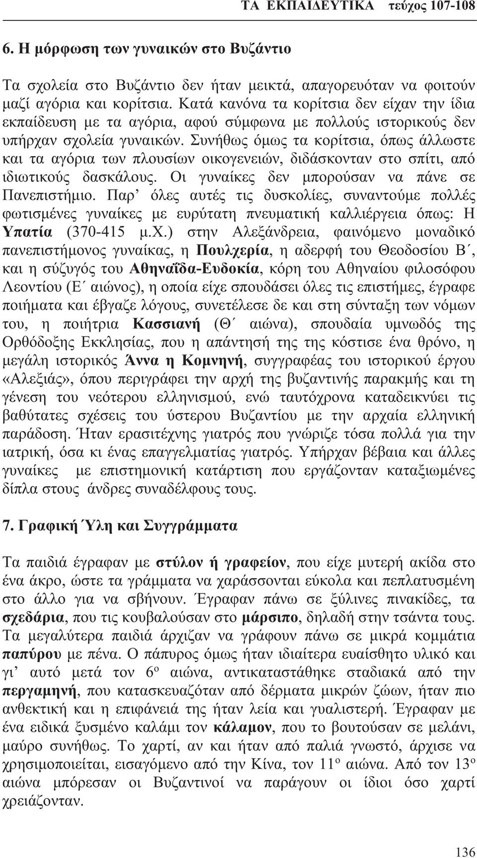 Συνήθως όμως τα κορίτσια, όπως άλλωστε και τα αγόρια των πλουσίων οικογενειών, διδάσκονταν στο σπίτι, από ιδιωτικούς δασκάλους. Οι γυναίκες δεν μπορούσαν να πάνε σε Πανεπιστήμιο.