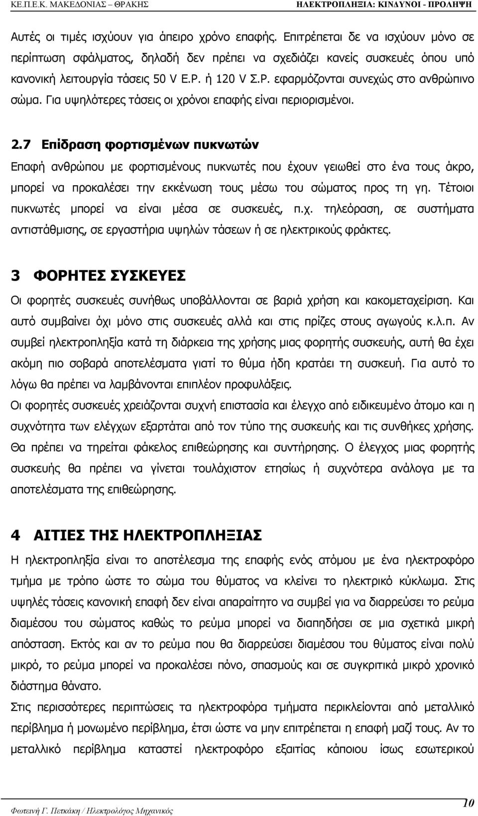7 Επίδραση φορτισµένων πυκνωτών Επαφή ανθρώπου µε φορτισµένους πυκνωτές που έχουν γειωθεί στο ένα τους άκρο, µπορεί να προκαλέσει την εκκένωση τους µέσω του σώµατος προς τη γη.