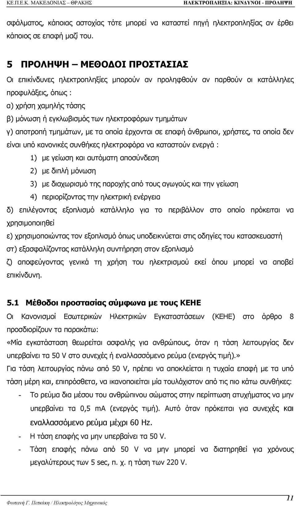 γ) αποτροπή τµηµάτων, µε τα οποία έρχονται σε επαφή άνθρωποι, χρήστες, τα οποία δεν είναι υπό κανονικές συνθήκες ηλεκτροφόρα να καταστούν ενεργά : 1) µε γείωση και αυτόµατη αποσύνδεση 2) µε διπλή