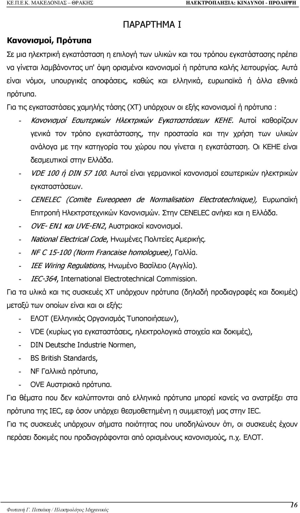 Για τις εγκαταστάσεις χαµηλής τάσης (ΧΤ) υπάρχουν οι εξής κανονισµοί ή πρότυπα : - Κανονισµοί Εσωτερικών Ηλεκτρικών Εγκαταστάσεων ΚΕΗΕ.