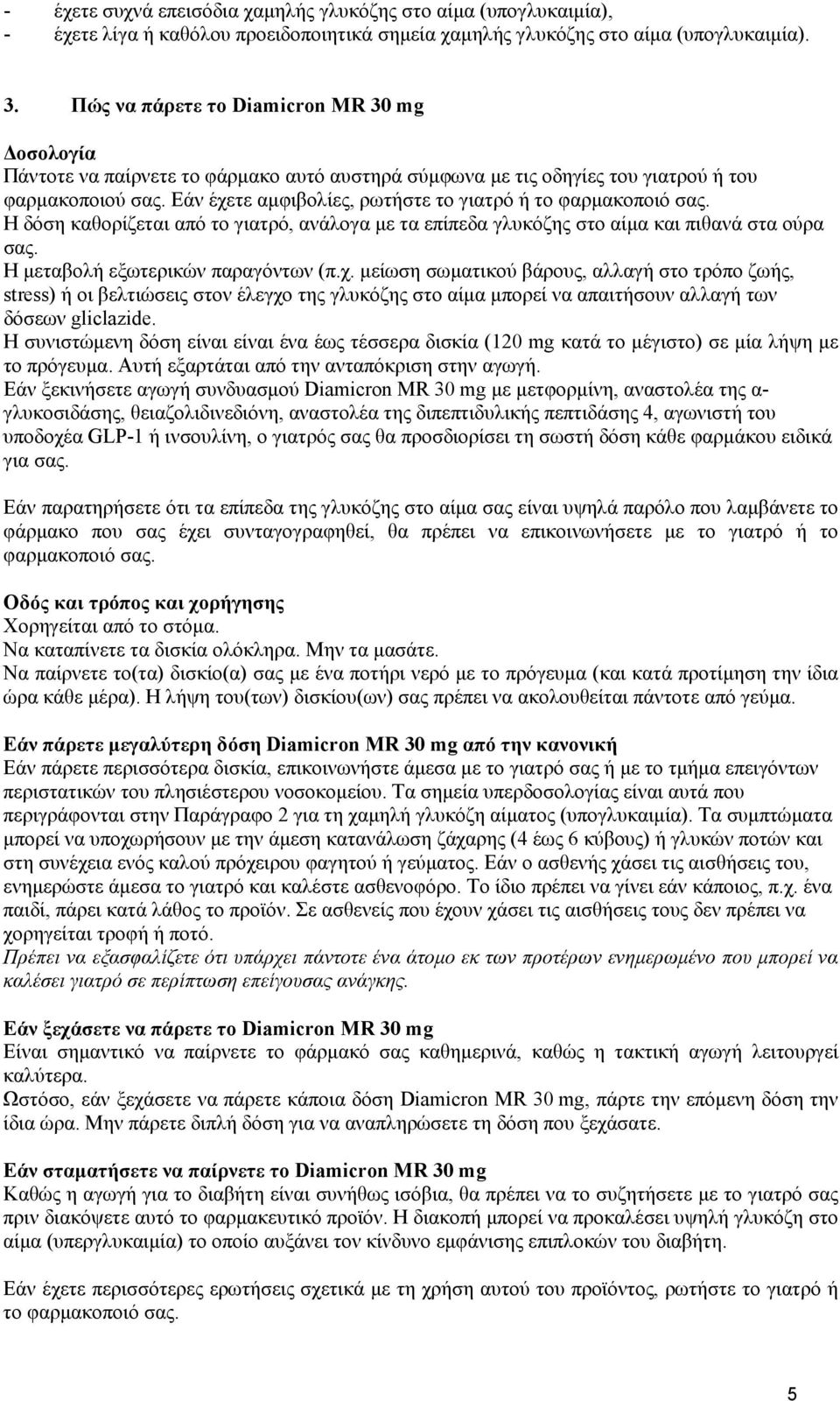 Εάν έχετε αμφιβολίες, ρωτήστε το γιατρό ή το φαρμακοποιό σας. Η δόση καθορίζεται από το γιατρό, ανάλογα με τα επίπεδα γλυκόζης στο αίμα και πιθανά στα ούρα σας. Η μεταβολή εξωτερικών παραγόντων (π.χ. μείωση σωματικού βάρους, αλλαγή στο τρόπο ζωής, stress) ή οι βελτιώσεις στον έλεγχο της γλυκόζης στο αίμα μπορεί να απαιτήσουν αλλαγή των δόσεων gliclazide.