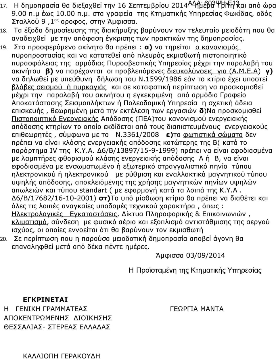 Στο προσφερόμενο ακίνητο θα πρέπει : α) να τηρείται ο κανονισμός πυροπροστασίας και να κατατεθεί από πλευράς εκμισθωτή πιστοποιητικό πυρασφάλειας της αρμόδιας Πυροσβεστικής Υπηρεσίας μέχρι την