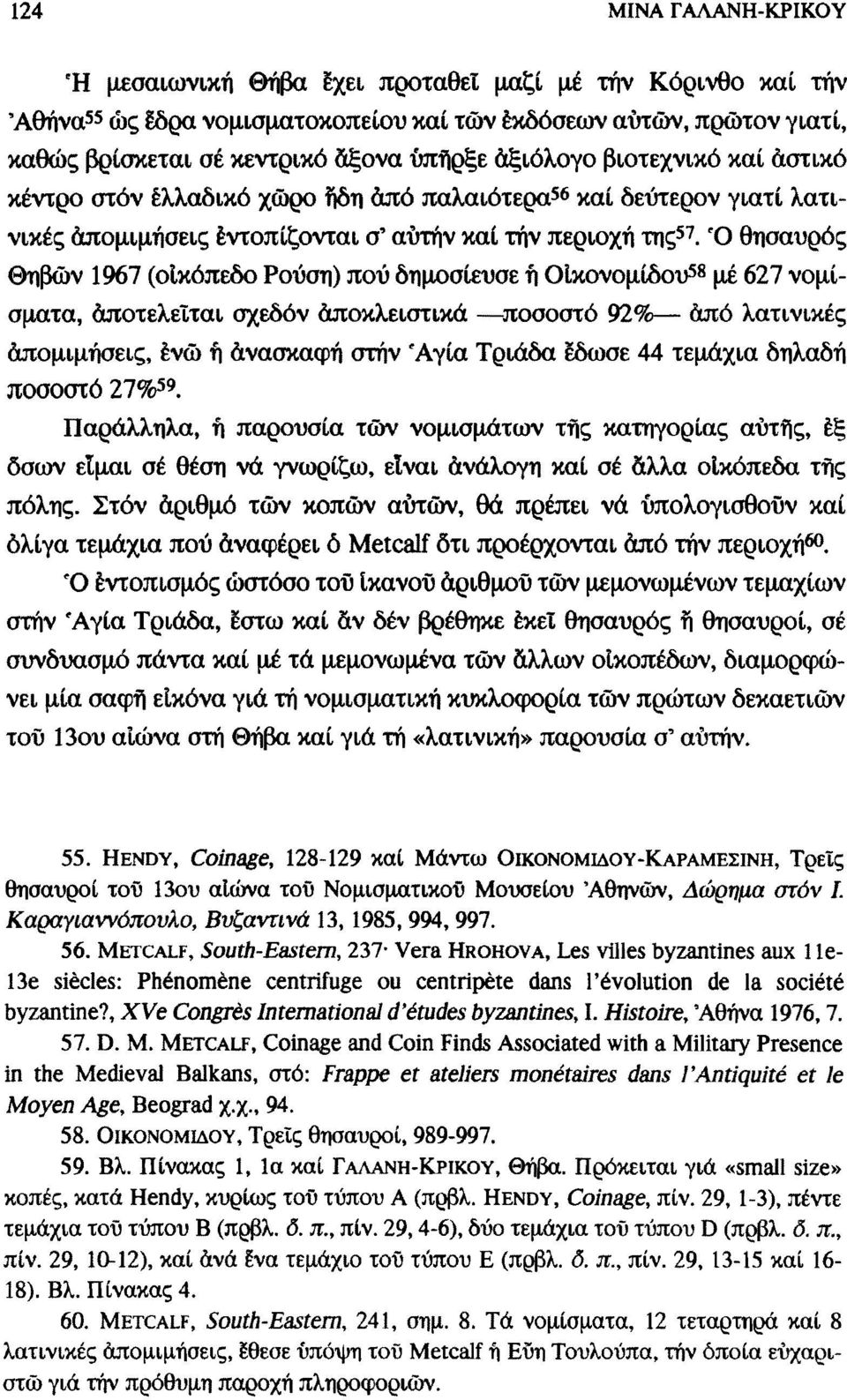 Ό θησαυρός Θηβών 1967 (οικόπεδο Ρούση) πού δημοσίευσε ή Οίκονομίδου 58 μέ 627 νομίσματα, αποτελείται σχεδόν αποκλειστικά ποσοστό 92% από λατινικές απομιμήσεις, ένώ ή ανασκαφή στην 'Αγία Τριάδα έδωσε