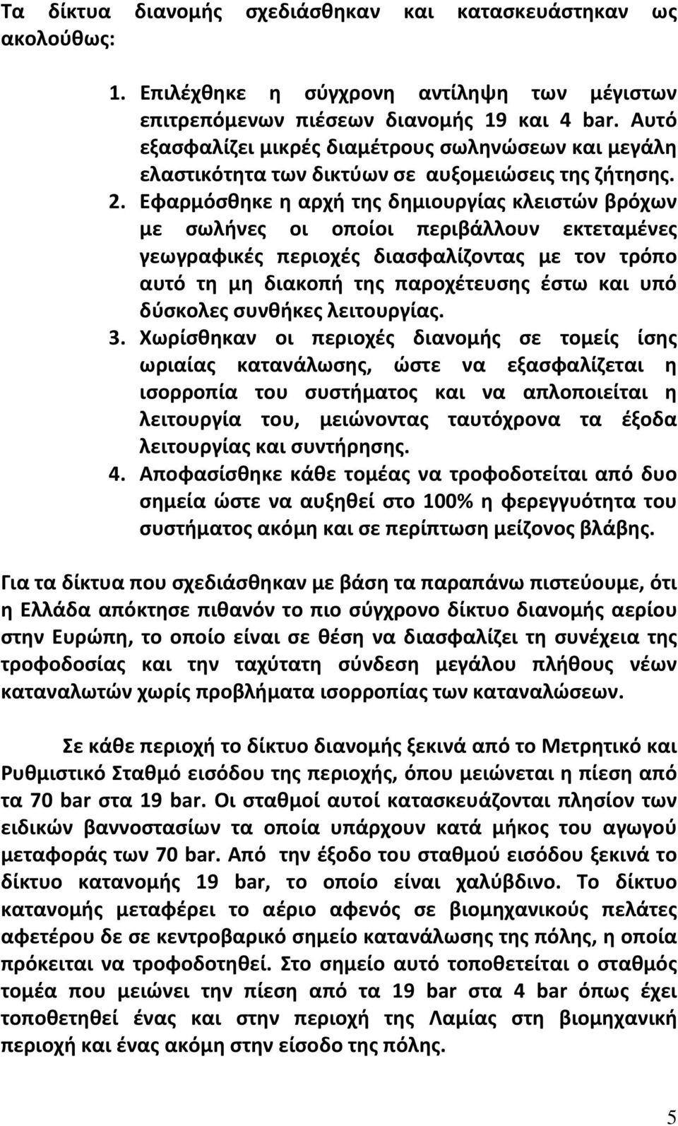 Εφαρμόσθηκε η αρχή της δημιουργίας κλειστών βρόχων με σωλήνες οι οποίοι περιβάλλουν εκτεταμένες γεωγραφικές περιοχές διασφαλίζοντας με τον τρόπο αυτό τη μη διακοπή της παροχέτευσης έστω και υπό