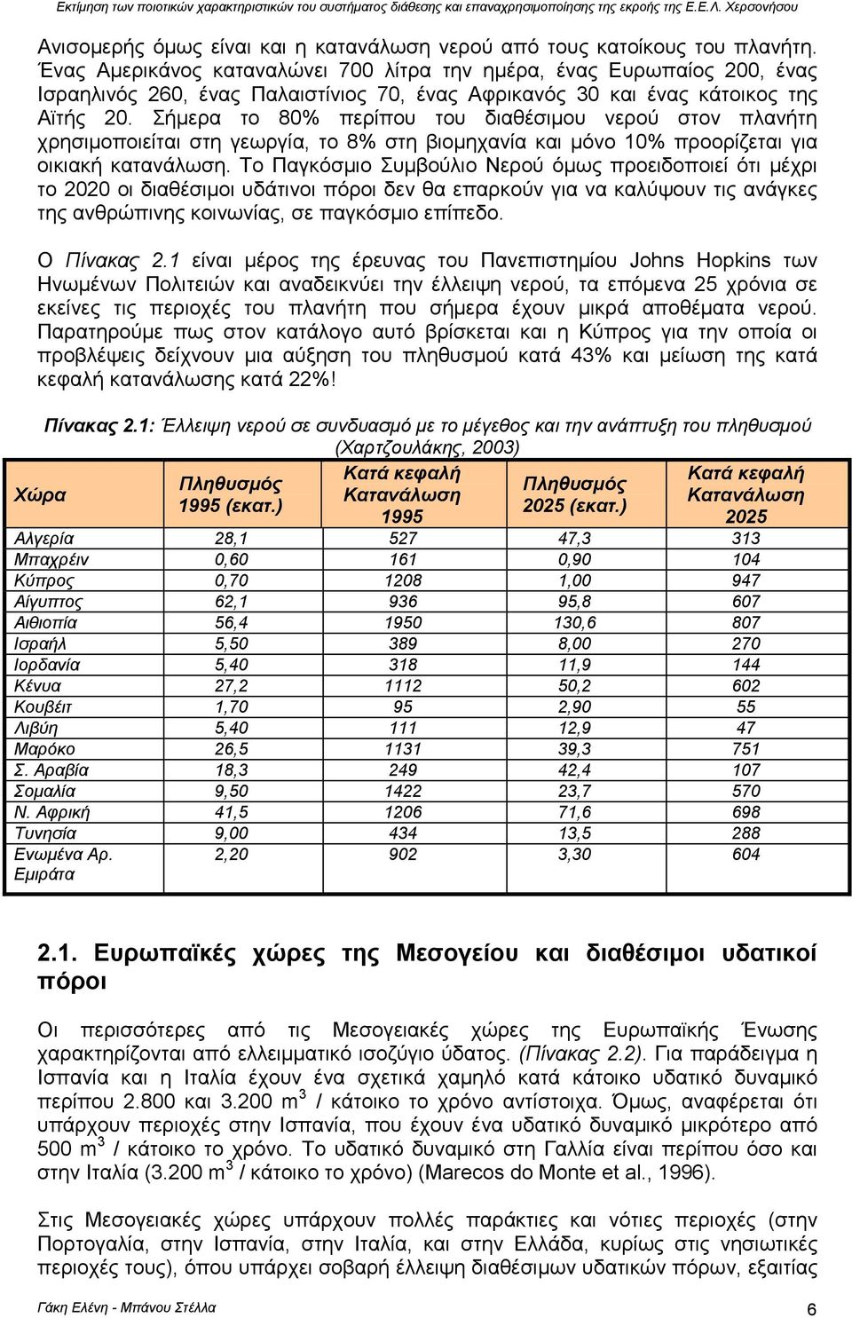Σήµερα το 80% περίπου του διαθέσιµου νερού στον πλανήτη χρησιµοποιείται στη γεωργία, το 8% στη βιοµηχανία και µόνο 10% προορίζεται για οικιακή κατανάλωση.