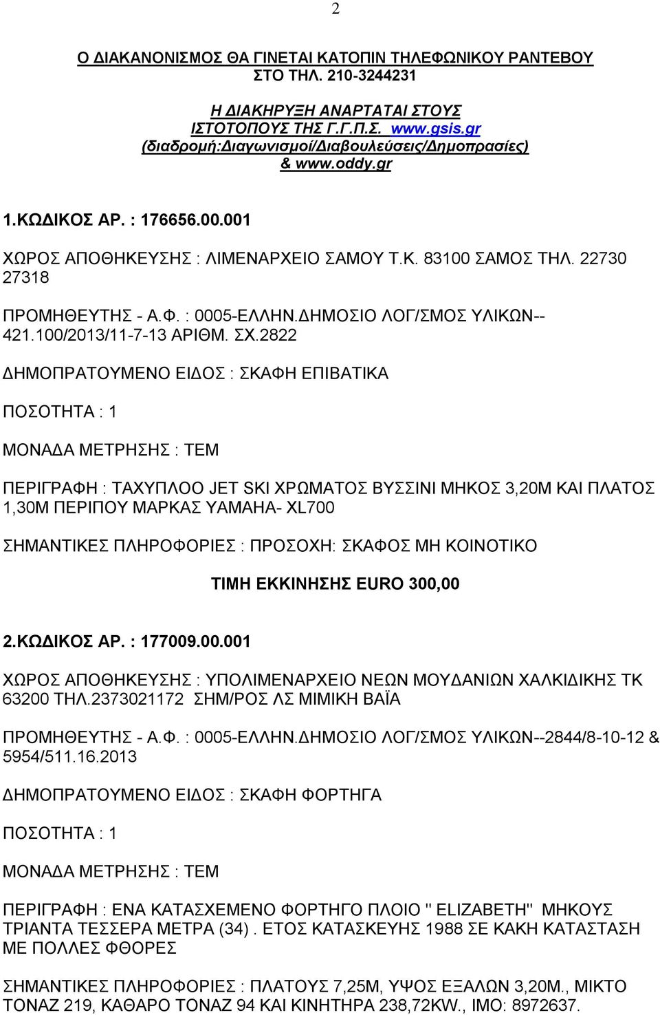 2822 ΠΕΡΙΓΡΑΦΗ : ΤΑΧΥΠΛΟΟ JET SKI ΧΡΩΜΑΤΟΣ ΒΥΣΣΙΝΙ ΜΗΚΟΣ 3,20Μ ΚΑΙ ΠΛΑΤΟΣ 1,30Μ ΠΕΡΙΠΟΥ ΜΑΡΚΑΣ ΥΑΜΑΗΑ- XL700 ΤΙΜΗ ΕΚΚΙΝΗΣΗΣ EURO 300,00 2.ΚΩΔΙΚΟΣ ΑΡ. : 177009.00.001 ΧΩΡΟΣ ΑΠΟΘΗΚΕΥΣΗΣ : ΥΠΟΛΙΜΕΝΑΡΧΕΙΟ ΝΕΩΝ ΜΟΥΔΑΝΙΩΝ ΧΑΛΚΙΔΙΚΗΣ ΤΚ 63200 ΤΗΛ.