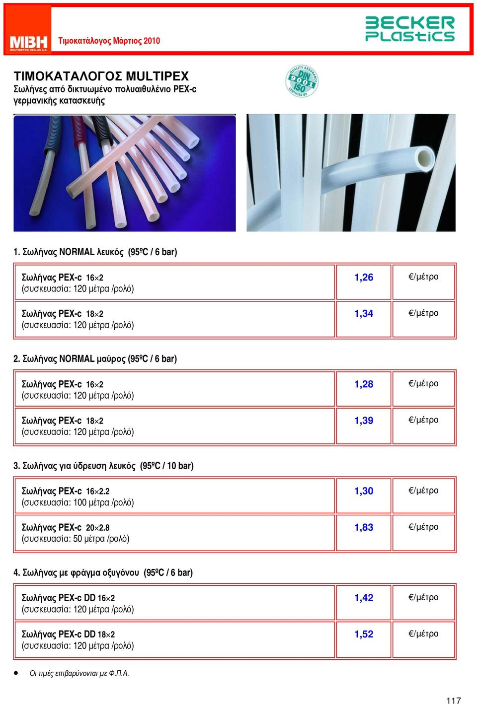 Σωλήνας NORMAL μαύρος (95ºC / 6 bar) Σωλήνας PEX-c 16 2 Σωλήνας PEX-c 18 2 1,28 /μέτρο 1,39 /μέτρο 3.