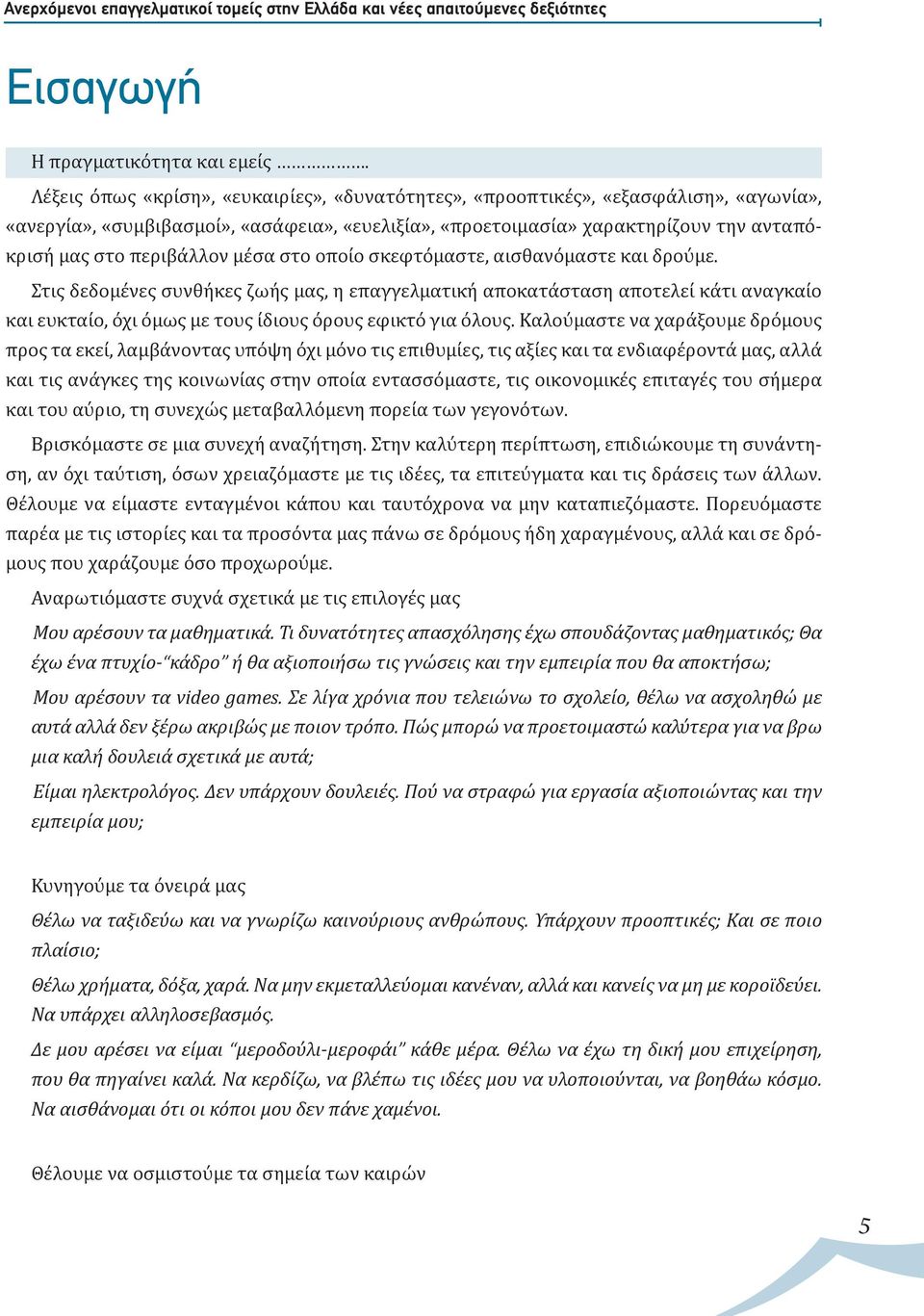μέσα στο οποίο σκεφτόμαστε, αισθανόμαστε και δρούμε. Στις δεδομένες συνθήκες ζωής μας, η επαγγελματική αποκατάσταση αποτελεί κάτι αναγκαίο και ευκταίο, όχι όμως με τους ίδιους όρους εφικτό για όλους.
