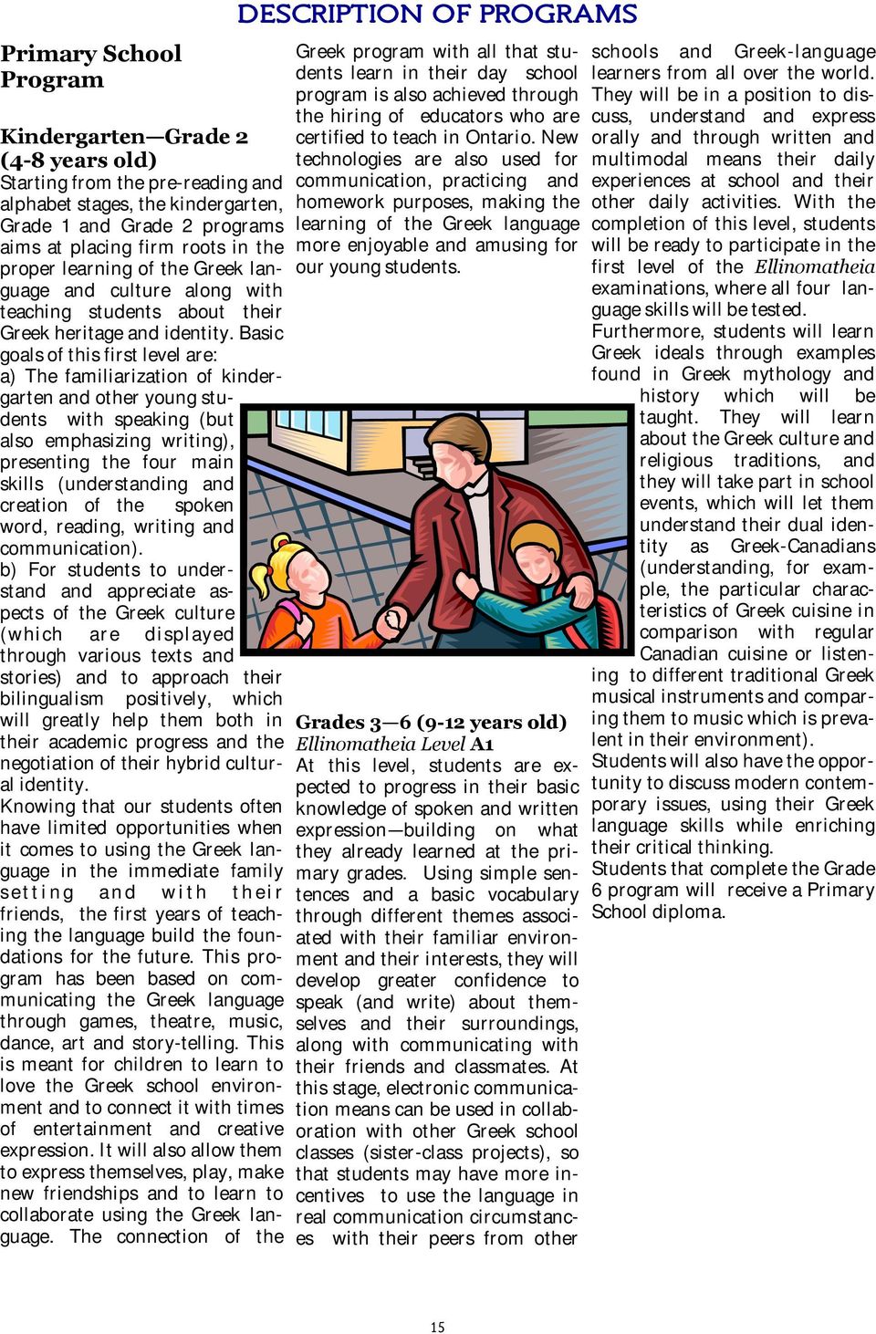 Basic goals of this first level are: a) The familiarization of kindergarten and other young students with speaking (but also emphasizing writing), presenting the four main skills (understanding and