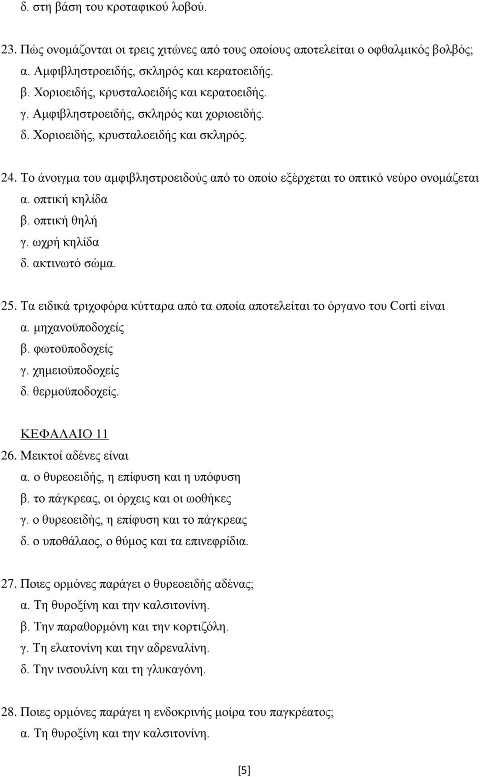 οπτική θηλή γ. ωχρή κηλίδα δ. ακτινωτό σώμα. 25. Τα ειδικά τριχοφόρα κύτταρα από τα οποία αποτελείται το όργανο του Corti είναι α. μηχανοϋποδοχείς β. φωτοϋποδοχείς γ. χημειοϋποδοχείς δ.