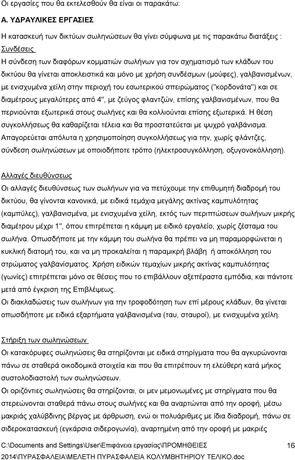 γίνεται αποκλειστικά και μόνο με χρήση συνδέσμων (μούφες), γαλβανισμένων, με ενισχυμένα χείλη στην περιοχή του εσωτερικού σπειρώματος ("κορδονάτα") και σε διαμέτρους μεγαλύτερες από 4", με ζεύγος