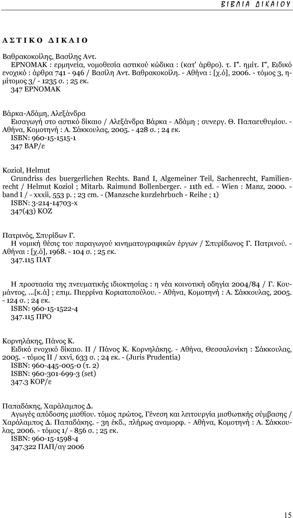 Σάκκουλας, 2005. - 428 σ. ; 24 εκ. ISΒΝ: 960-15-1515-1 347 ΒΑΡ/ε Koziol, Helmut Grundriss des buergerlichen Rechts. Band I, Algemeiner Teil, Sachenrecht, Familienrecht / Helmut Koziol ; Mitarb.
