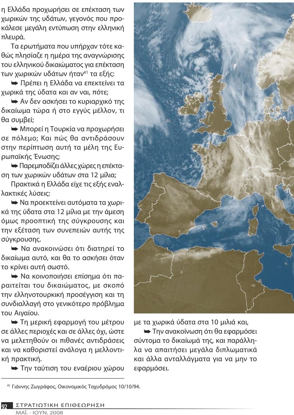 αν ναι, πότε; Αν δεν ασκήσει το κυριαρχικό της δικαίωμα τώρα ή στο εγγύς μέλλον, τι θα συμβεί; Μπορεί η Τουρκία να προχωρήσει σε πόλεμο; Και πώς θα αντιδράσουν στην περίπτωση αυτή τα μέλη της