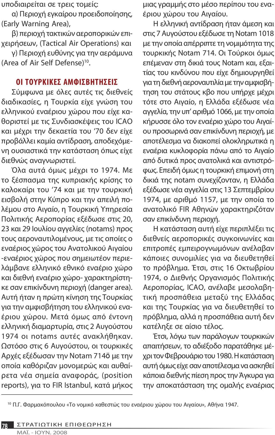 ΟΙ ΤΟΥΡΚΙΚΕΣ ΑΜΦΙΣΒΗΤΗΣΕΙΣ Σύμφωνα με όλες αυτές τις διεθνείς διαδικασίες, η Τουρκία είχε γνώση του ελληνικού εναέριου χώρου που είχε καθοριστεί με τις Συνδιασκέψεις του ICAO και μέχρι την δεκαετία