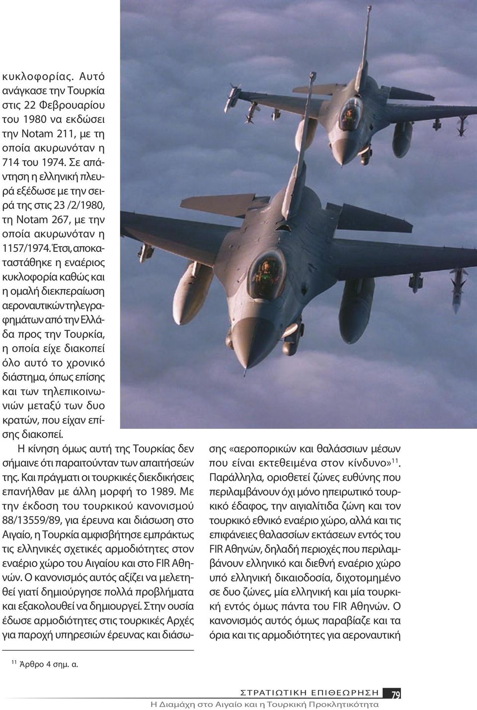 Έτσι, αποκαταστάθηκε η εναέριος κυκλοφορία καθώς και η ομαλή διεκπεραίωση αεροναυτικών τηλεγραφημάτων από την Ελλάδα προς την Τουρκία, η οποία είχε διακοπεί όλο αυτό το χρονικό διάστημα, όπως επίσης