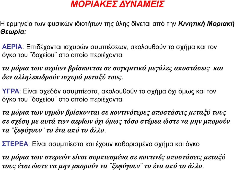 ΥΓΡΑ: Είναι σχεδόν ασυμπίεστα, ακολουθούν το σχήμα όχι όμως και τον όγκο του δοχείου στο οποίο περιέχονται τα μόρια των υγρών βρίσκονται σε κοντινότερες αποστάσεις μεταξύ τους σε σχέση με αυτά