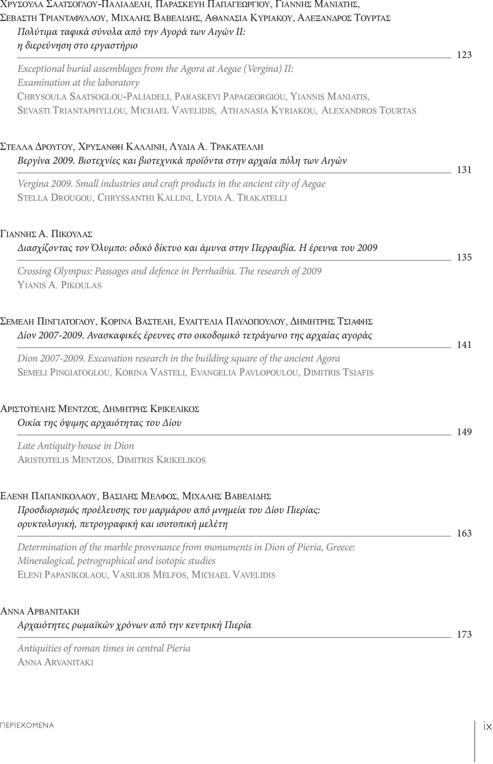 MANIATIS, SEVASTI TRIANTAPHYLLOU, MICHAEL VAVELIDIS, ATHANASIA KYRIAKOU, ALEXANDROS TOURTAS 123 ΣΤΕΛΛΑ ΔΡΟΥΓΟΥ, ΧΡΥΣΑΝΘΗ ΚΑΛΛΙΝΗ, ΛΥΔΙΑ Α. ΤΡΑΚΑΤΕΛΛΗ Βεργίνα 2009.
