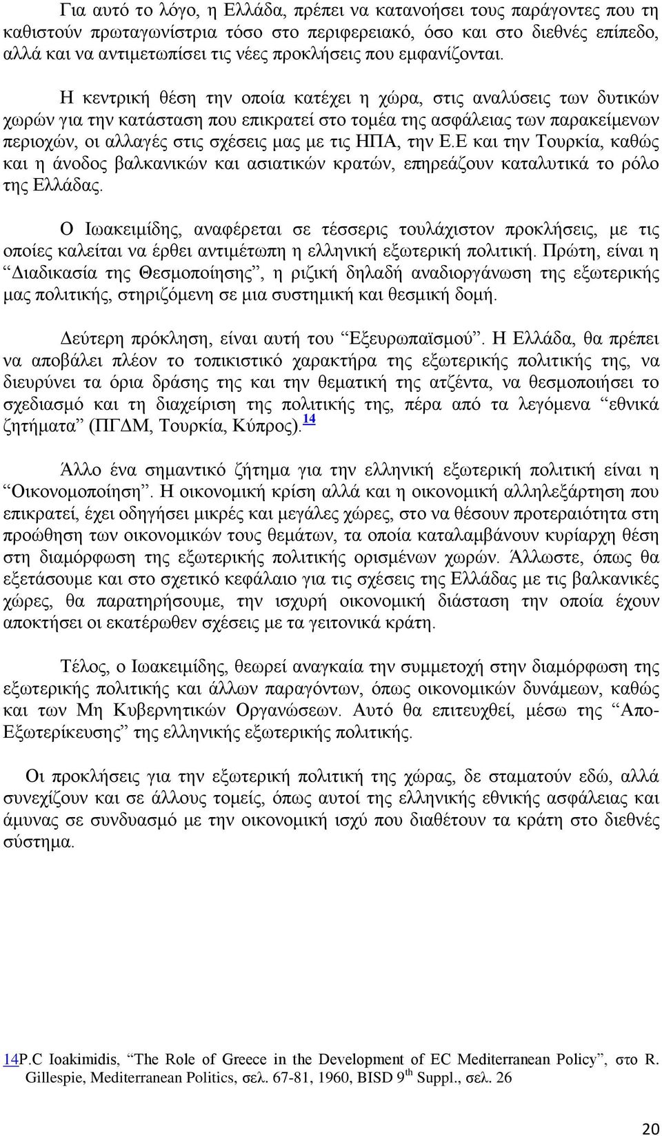 Ζ θεληξηθή ζέζε ηελ νπνία θαηέρεη ε ρψξα, ζηηο αλαιχζεηο ησλ δπηηθψλ ρσξψλ γηα ηελ θαηάζηαζε πνπ επηθξαηεί ζην ηνκέα ηεο αζθάιεηαο ησλ παξαθείκελσλ πεξηνρψλ, νη αιιαγέο ζηηο ζρέζεηο καο κε ηηο ΖΠΑ,