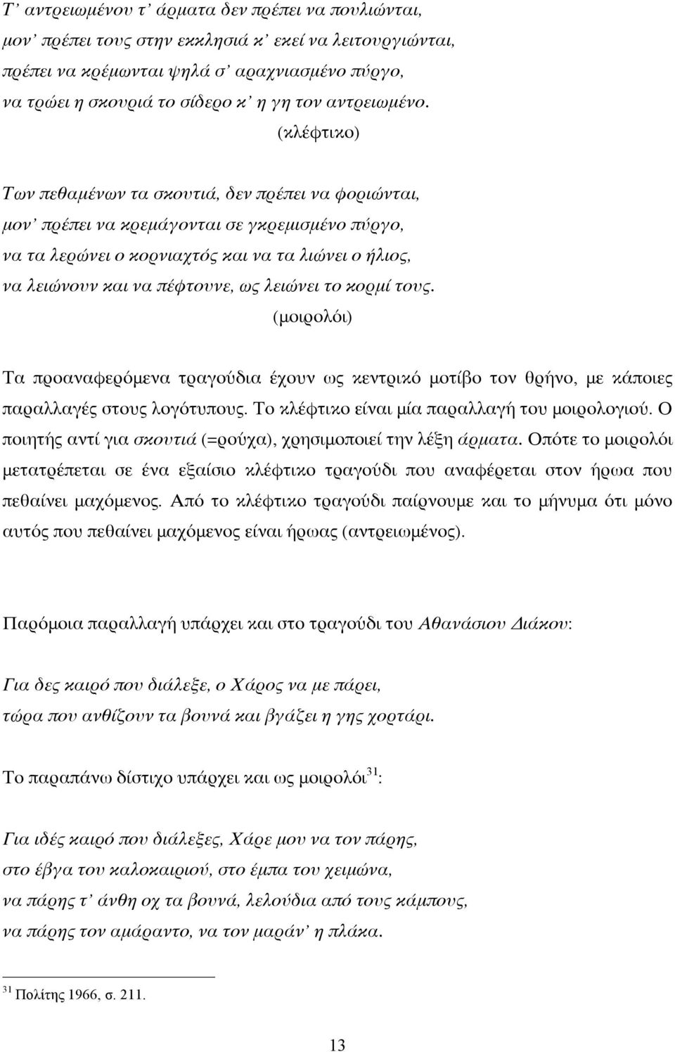 (κλέφτικο) Των πεθαμένων τα σκουτιά, δεν πρέπει να φοριώνται, μον πρέπει να κρεμάγονται σε γκρεμισμένο πύργο, να τα λερώνει ο κορνιαχτός και να τα λιώνει ο ήλιος, να λειώνουν και να πέφτουνε, ως