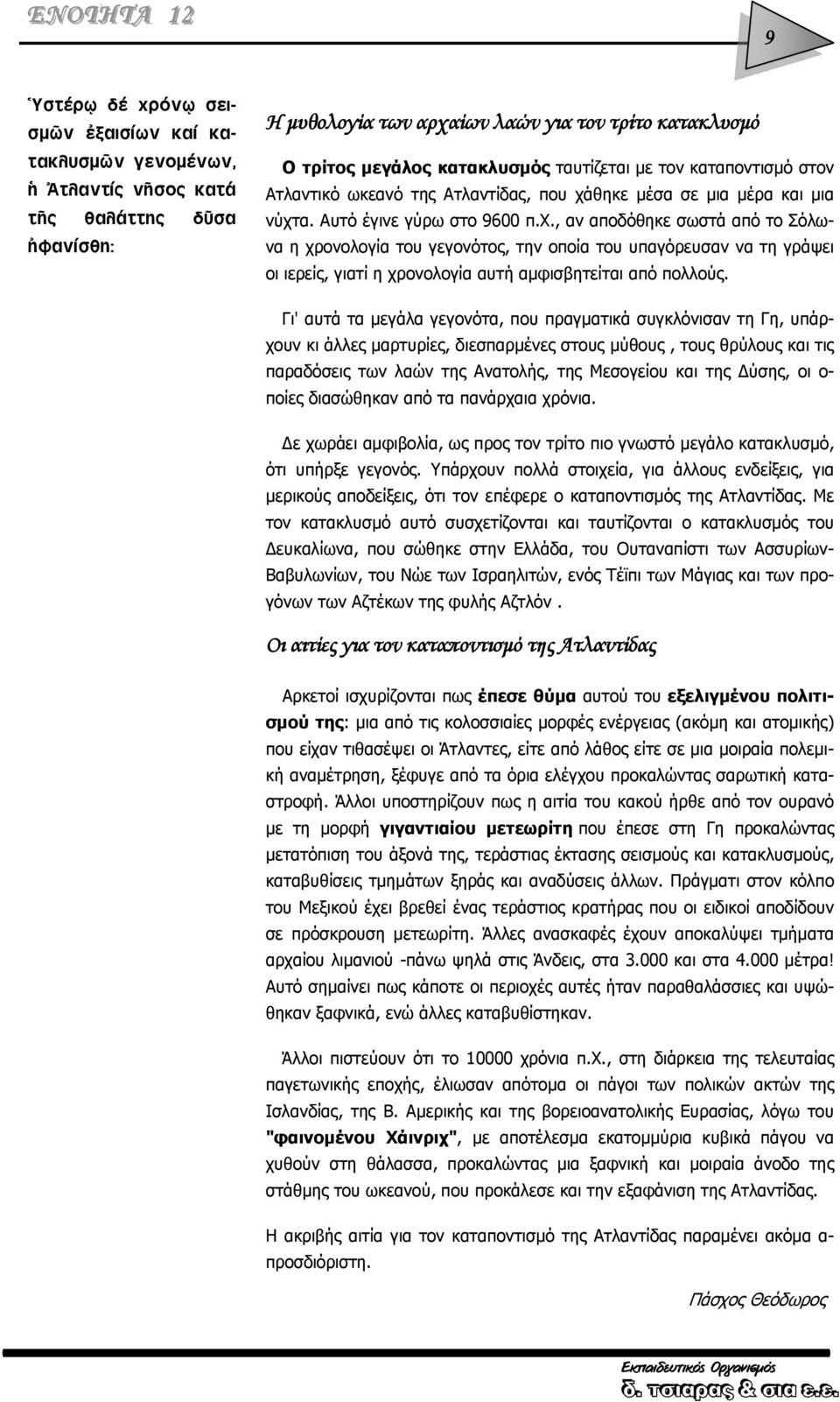 θηκε μέσα σε μια μέρα και μια νύχτα. Αυτό έγινε γύρω στο 9600 π.χ., αν αποδόθηκε σωστά από το Σόλωνα η χρονολογία του γεγονότος, την οποία του υπαγόρευσαν να τη γράψει οι ιερείς, γιατί η χρονολογία αυτή αμφισβητείται από πολλούς.