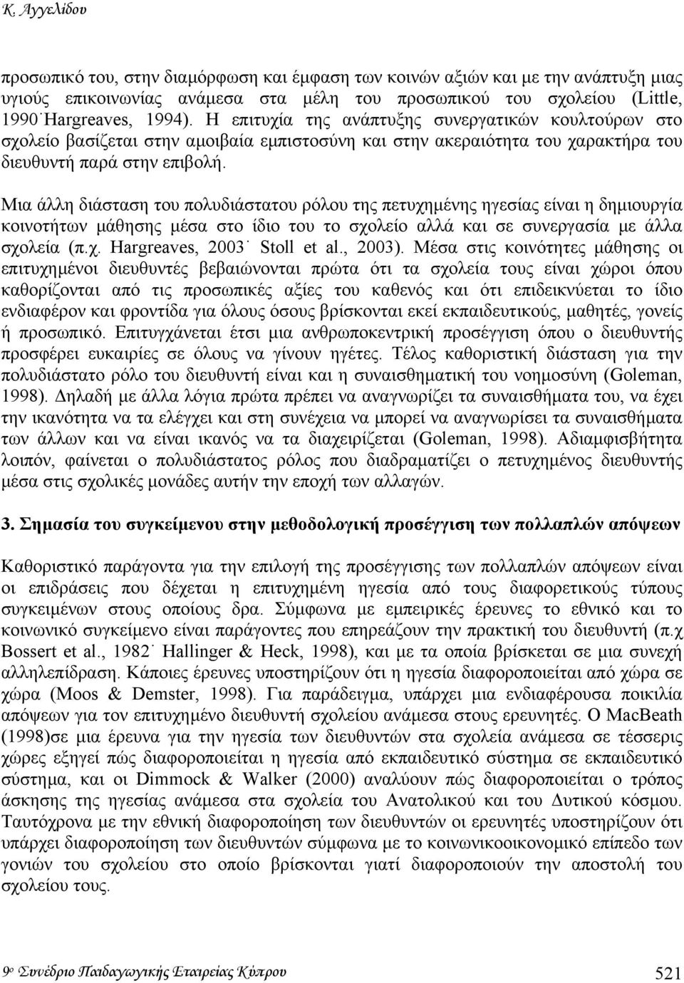 Μια άλλη διάσταση του πολυδιάστατου ρόλου της πετυχηµένης ηγεσίας είναι η δηµιουργία κοινοτήτων µάθησης µέσα στο ίδιο του το σχολείο αλλά και σε συνεργασία µε άλλα σχολεία (π.χ. Hargreaves, 2003 Stoll et al.