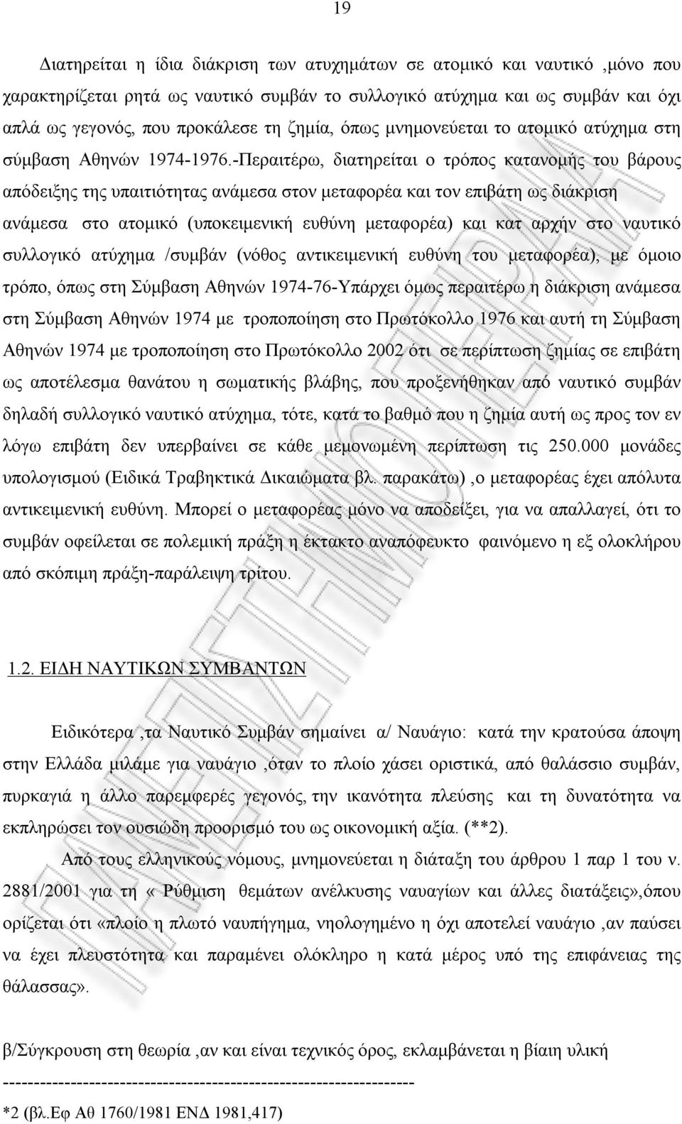 -Περαιτέρω, διατηρείται ο τρόπος κατανομής του βάρους απόδειξης της υπαιτιότητας ανάμεσα στον μεταφορέα και τον επιβάτη ως διάκριση ανάμεσα στο ατομικό (υποκειμενική ευθύνη μεταφορέα) και κατ αρχήν