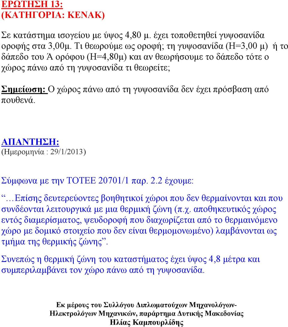 δεν έχει πρόσβαση από πουθενά. (Ημερομηνία : 29/1/2013) Σύμφωνα με την ΤΟΤΕΕ 20701/1 παρ. 2.2 έχουμε: Επίσης δευτερεύοντες βοηθητικοί χώροι που δεν θερμαίνονται και που συνδέονται λειτουργικά με μια θερμική ζώνη (π.