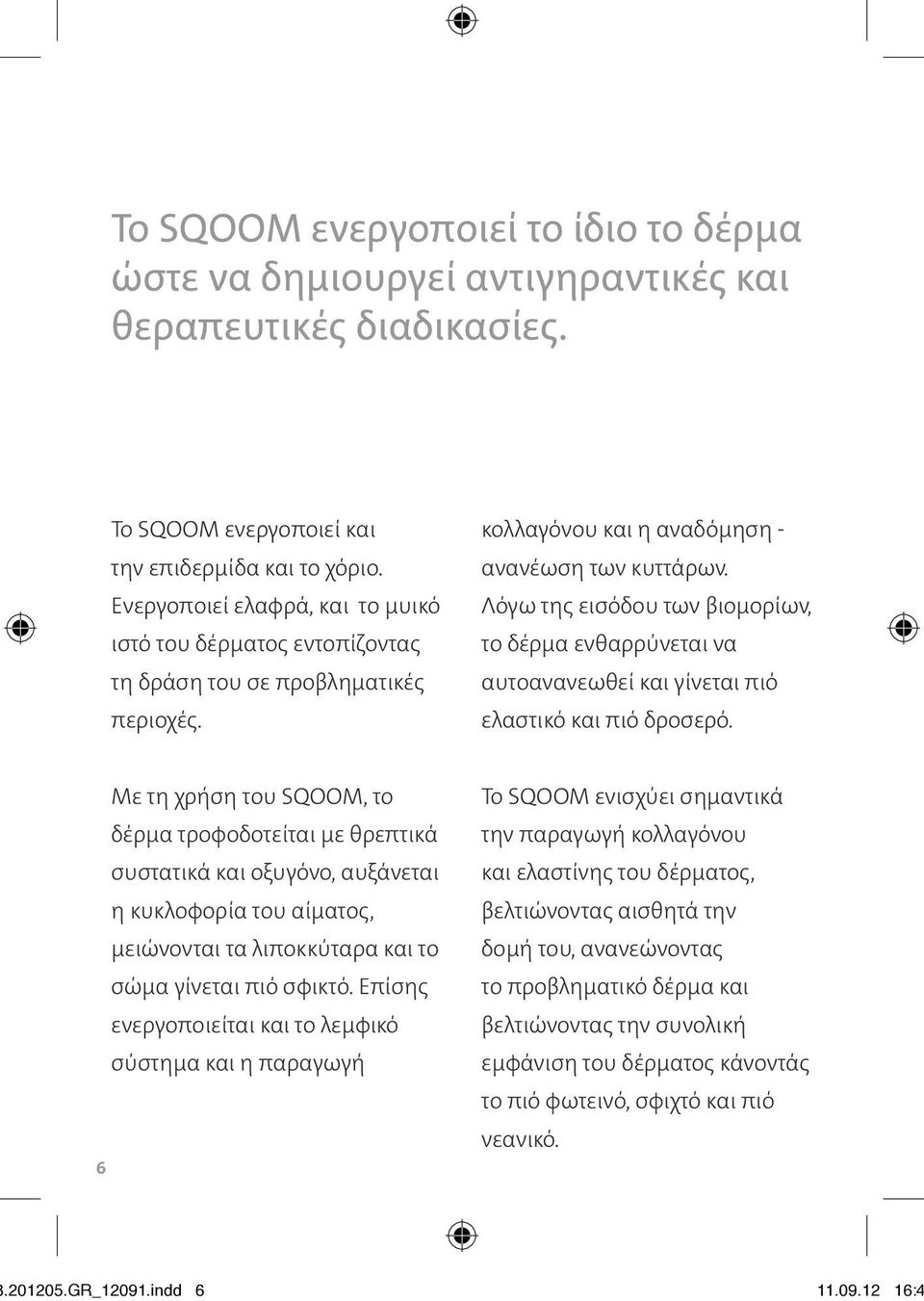 Λόγω της εισόδου των βιομορίων, το δέρμα ενθαρρύνεται να αυτοανανεωθεί και γίνεται πιό ελαστικό και πιό δροσερό.