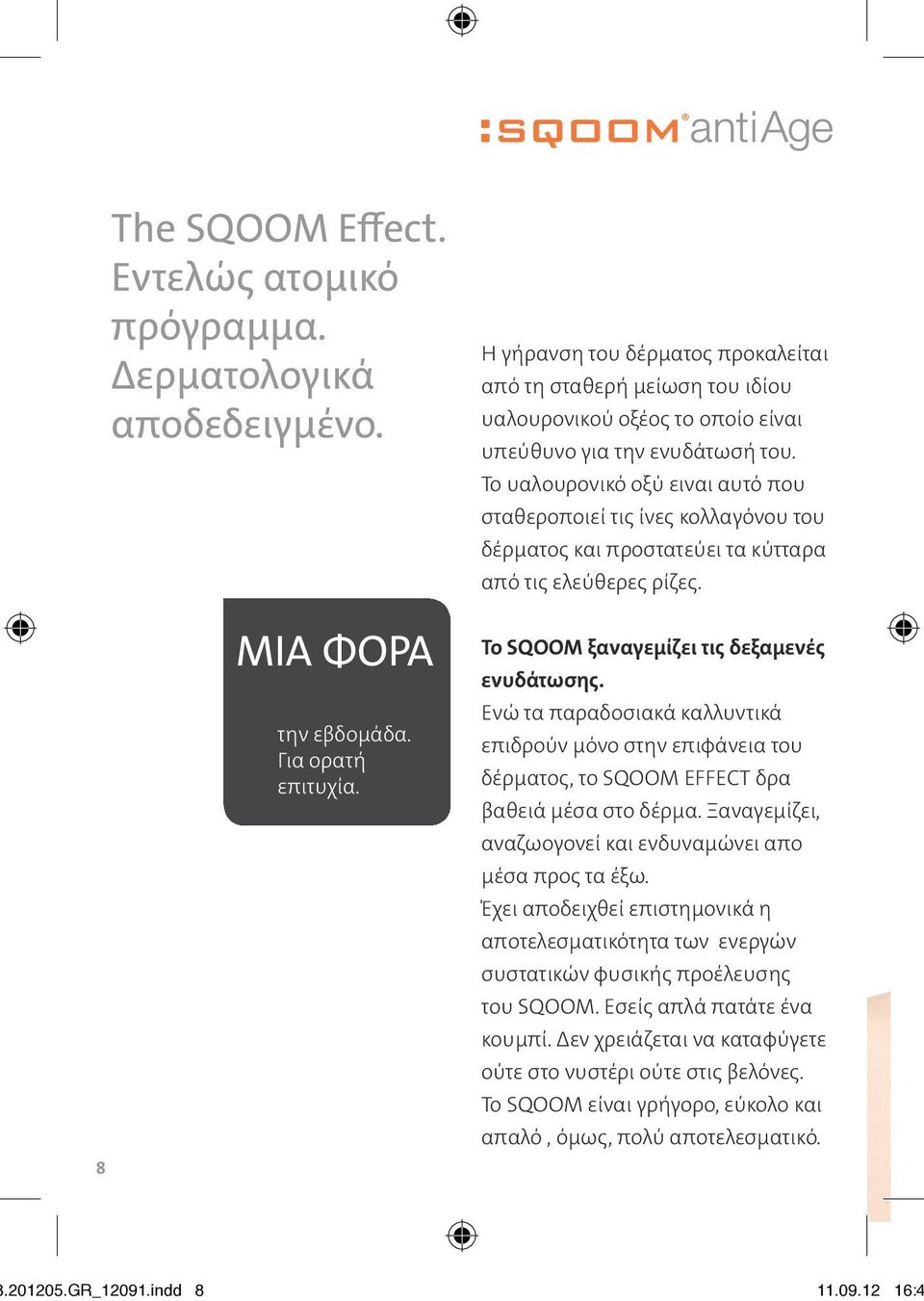 Το υαλουρονικό οξύ ειναι αυτό που σταθεροποιεί τις ίνες κολλαγόνου του δέρματος και προστατεύει τα κύτταρα από τις ελεύθερες ρίζες. Το SQOOM ξαναγεμίζει τις δεξαμενές ενυδάτωσης.