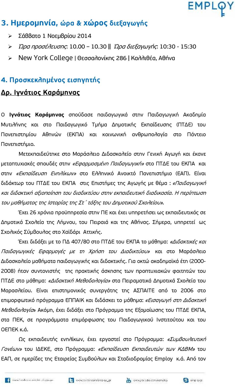 Ιγνάτιος Καράμηνας Ο Ιγνάτιος Καράμηνας σπούδασε παιδαγωγικά στην Παιδαγωγική Ακαδημία Μυτιλήνης και στο Παιδαγωγικό Τμήμα Δημοτικής Εκπαίδευσης (ΠΤΔΕ) του Πανεπιστημίου Αθηνών (ΕΚΠΑ) και κοινωνική