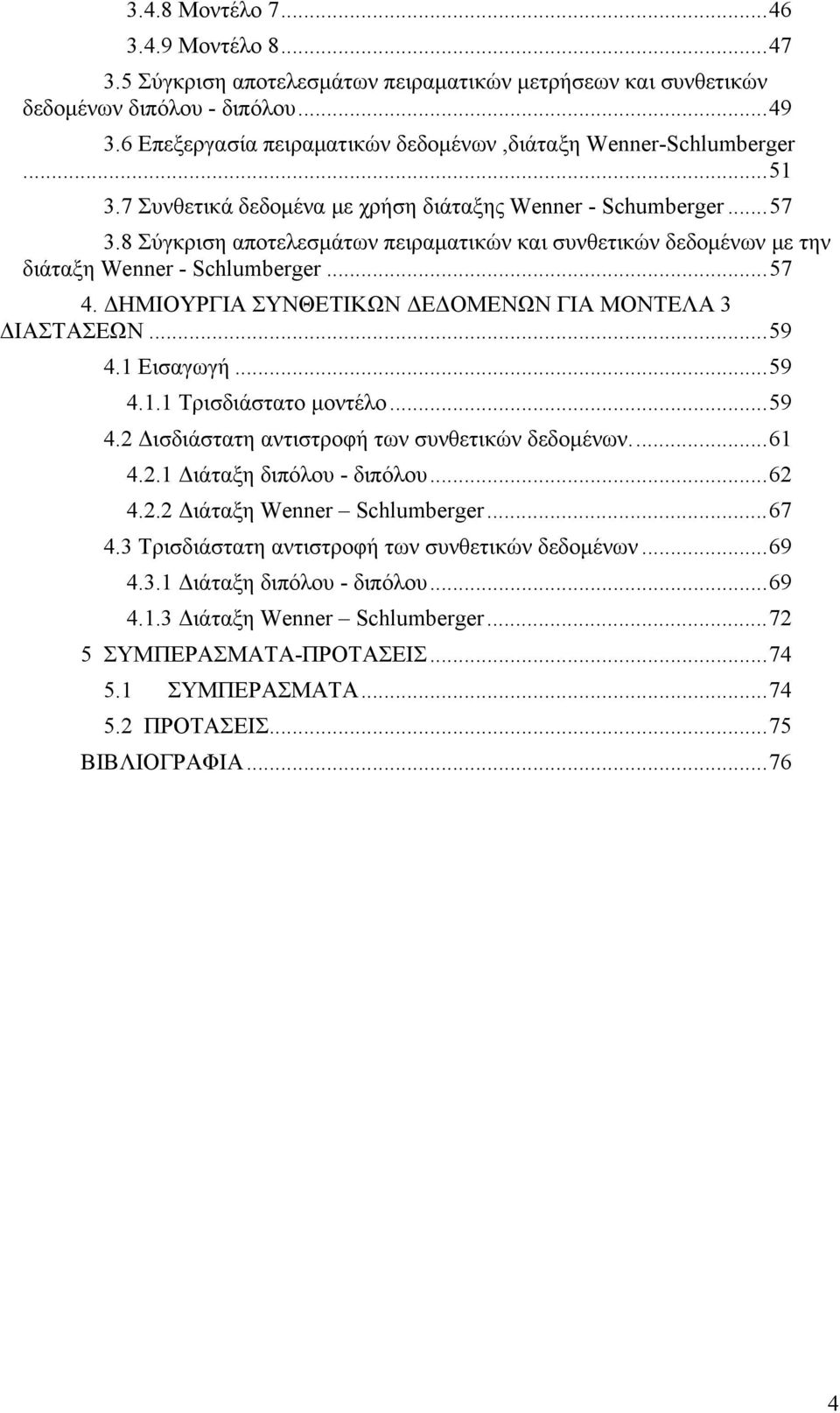 8 Σύγκριση αποτελεσμάτων πειραματικών και συνθετικών δεδομένων με την διάταξη Wenner - Schlumberger... 57 4. ΔΗΜΙΟΥΡΓΙΑ ΣΥΝΘΕΤΙΚΩΝ ΔΕΔΟΜΕΝΩΝ ΓΙΑ ΜΟΝΤΕΛΑ 3 ΔΙΑΣΤΑΣΕΩΝ... 59 4.1 Εισαγωγή... 59 4.1.1 Τρισδιάστατο μοντέλο.