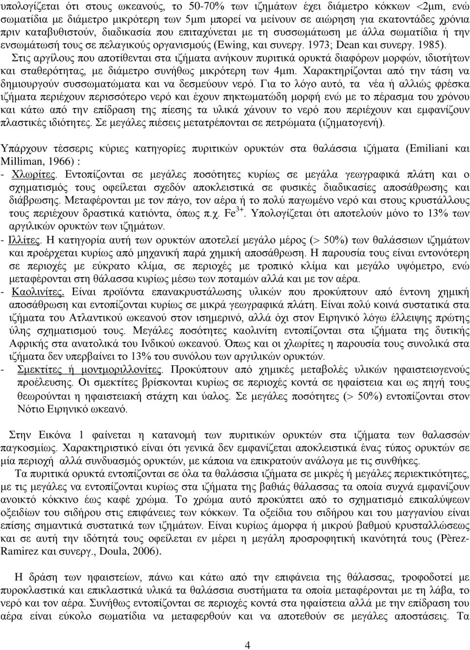 Στις αργίλους που αποτίθενται στα ιζήματα ανήκουν πυριτικά ορυκτά διαφόρων μορφών, ιδιοτήτων και σταθερότητας, με διάμετρο συνήθως μικρότερη των 4μm.