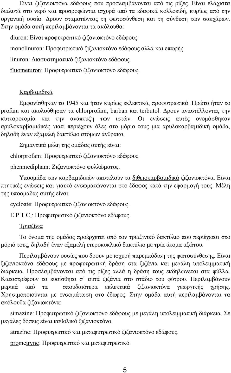 monolinuron: Προφυτρωτικό ζιζανιοκτόνο εδάφους αλλά και επαφής. linuron: ιασυστηµατικό ζιζανιοκτόνο εδάφους. fluometuron: Προφυτρωτικό ζιζανιοκτόνο εδάφους.