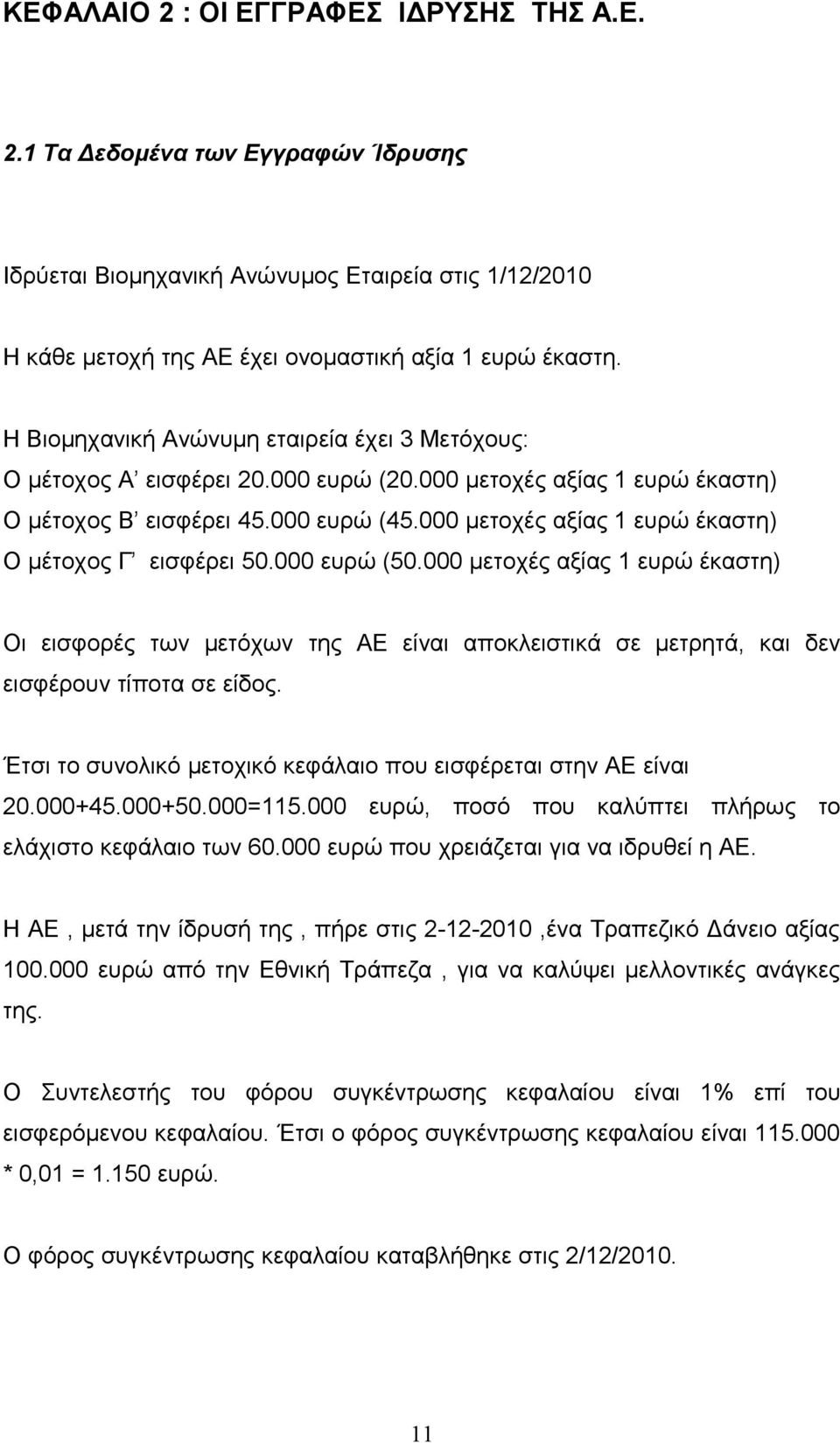 000 μετοχές αξίας 1 ευρώ έκαστη) Ο μέτοχος Γ εισφέρει 50.000 ευρώ (50.000 μετοχές αξίας 1 ευρώ έκαστη) Οι εισφορές των μετόχων της ΑΕ είναι αποκλειστικά σε μετρητά, και δεν εισφέρουν τίποτα σε είδος.