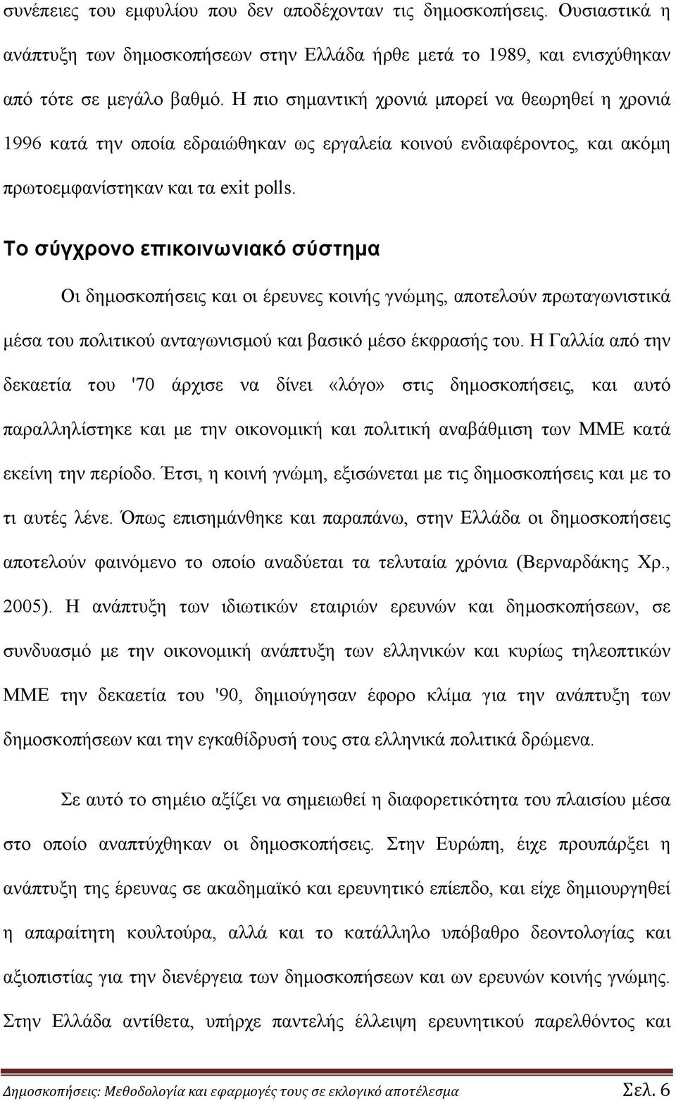 Το σύγχρονο επικοινωνιακό σύστημα Οι δημοσκοπήσεις και οι έρευνες κοινής γνώμης, αποτελούν πρωταγωνιστικά μέσα του πολιτικού ανταγωνισμού και βασικό μέσο έκφρασής του.